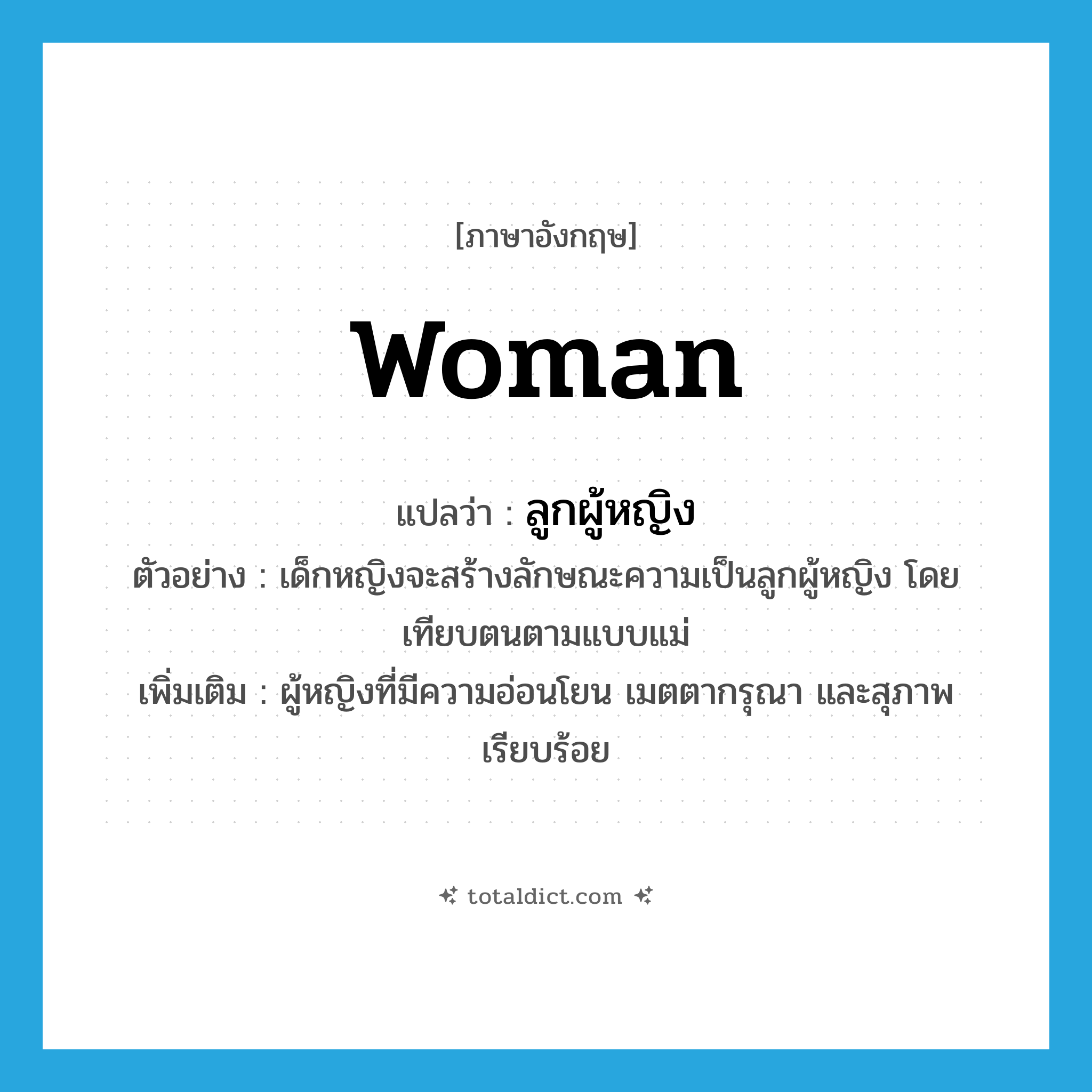 woman แปลว่า?, คำศัพท์ภาษาอังกฤษ woman แปลว่า ลูกผู้หญิง ประเภท N ตัวอย่าง เด็กหญิงจะสร้างลักษณะความเป็นลูกผู้หญิง โดยเทียบตนตามแบบแม่ เพิ่มเติม ผู้หญิงที่มีความอ่อนโยน เมตตากรุณา และสุภาพเรียบร้อย หมวด N