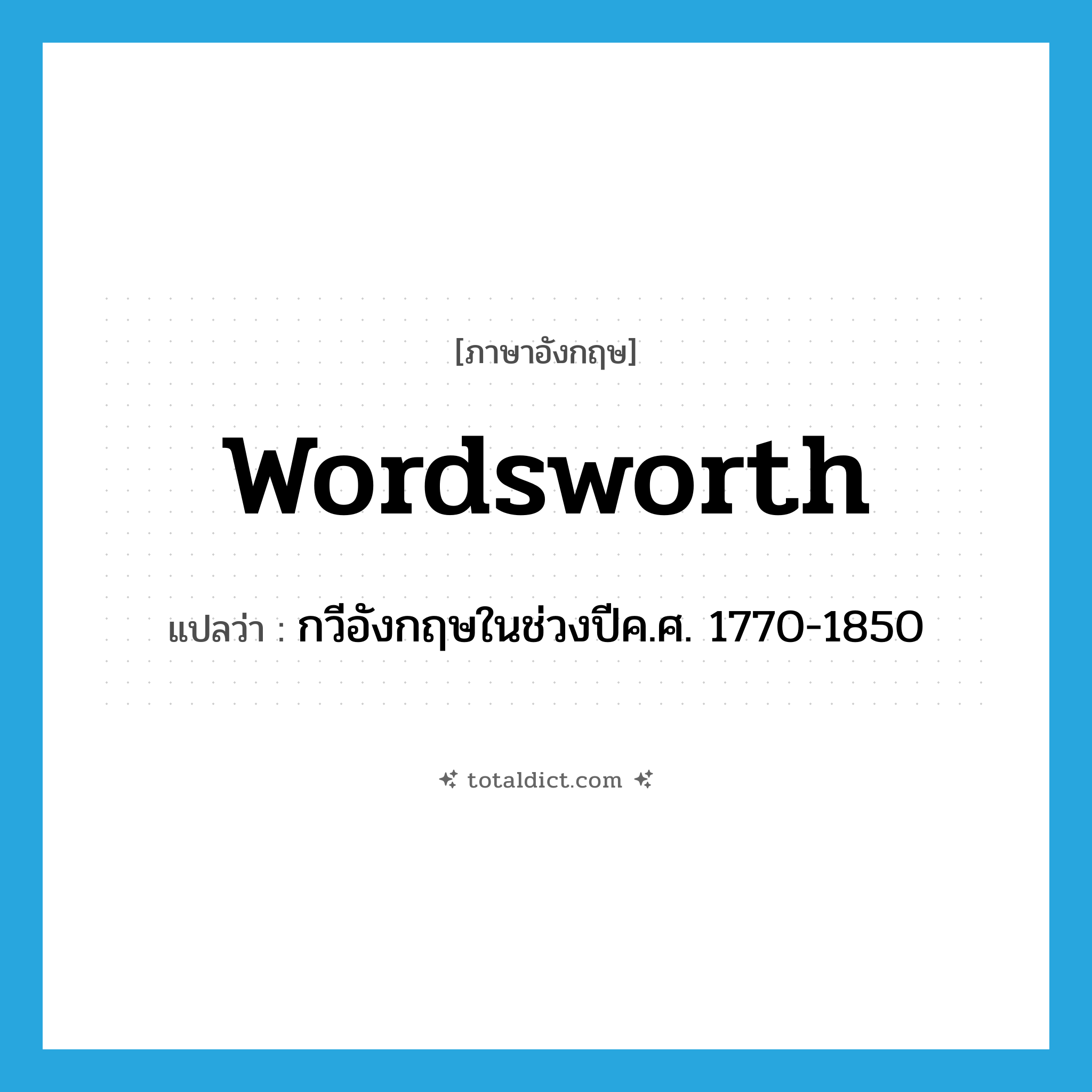 Wordsworth แปลว่า?, คำศัพท์ภาษาอังกฤษ Wordsworth แปลว่า กวีอังกฤษในช่วงปีค.ศ. 1770-1850 ประเภท N หมวด N