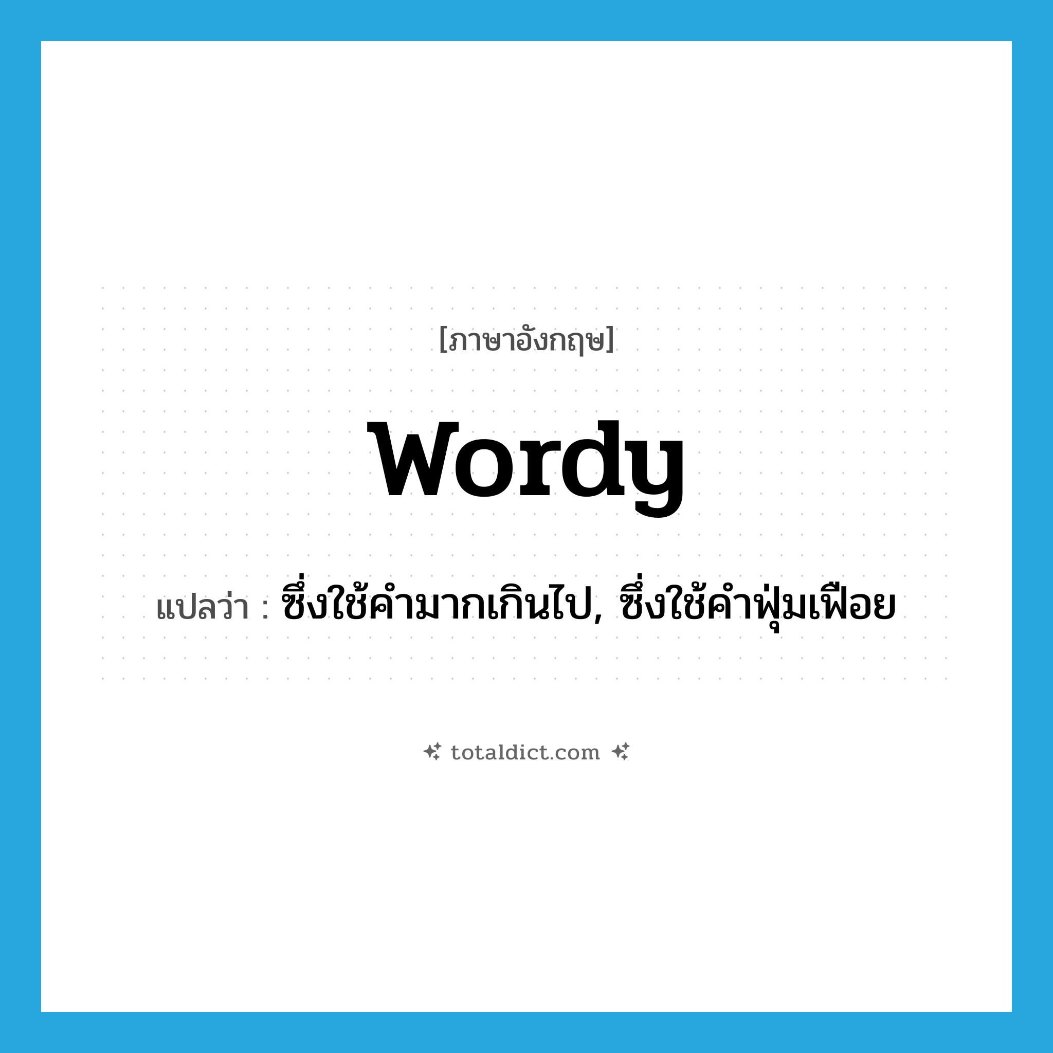 wordy แปลว่า?, คำศัพท์ภาษาอังกฤษ wordy แปลว่า ซึ่งใช้คำมากเกินไป, ซึ่งใช้คำฟุ่มเฟือย ประเภท ADJ หมวด ADJ