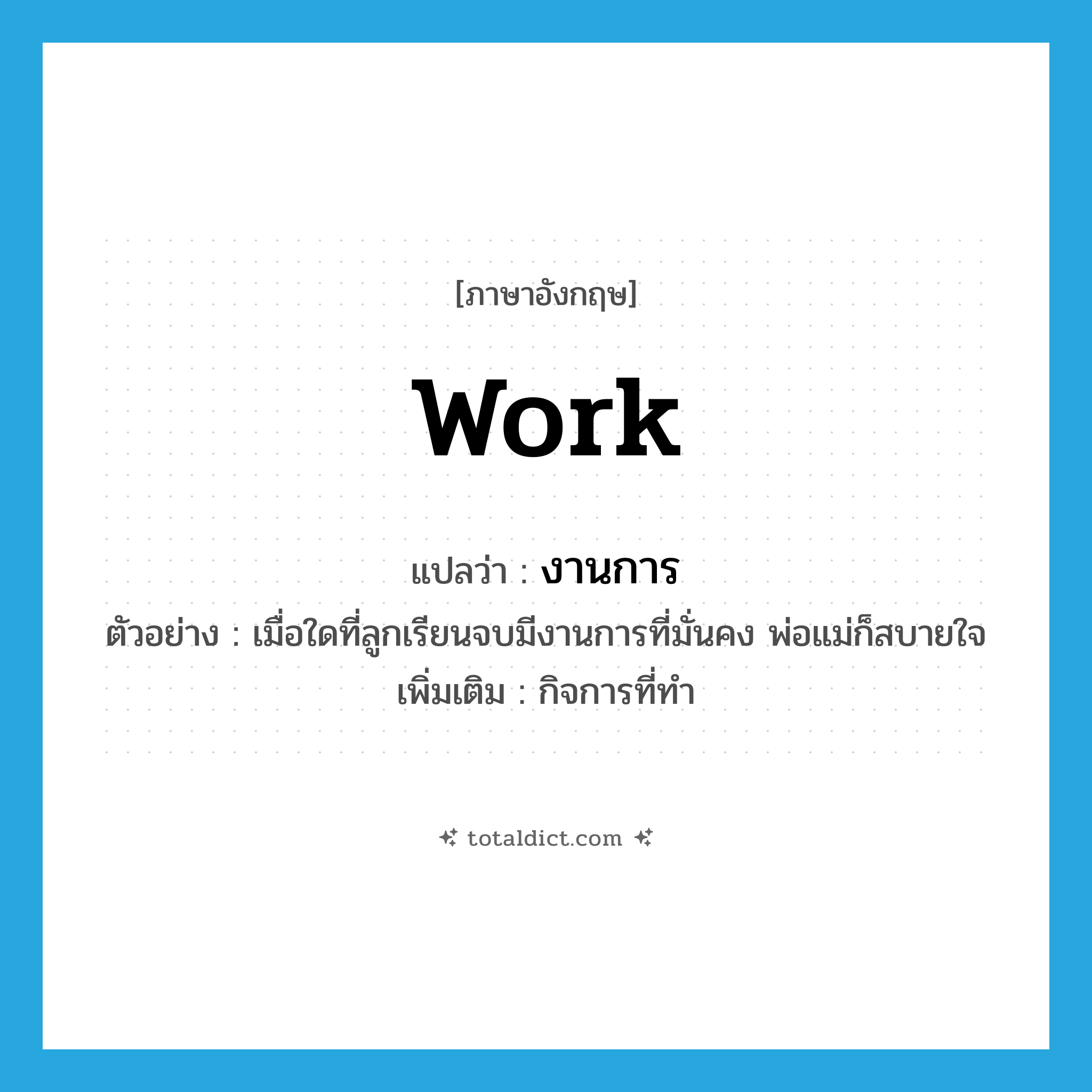 work แปลว่า?, คำศัพท์ภาษาอังกฤษ work แปลว่า งานการ ประเภท N ตัวอย่าง เมื่อใดที่ลูกเรียนจบมีงานการที่มั่นคง พ่อแม่ก็สบายใจ เพิ่มเติม กิจการที่ทำ หมวด N