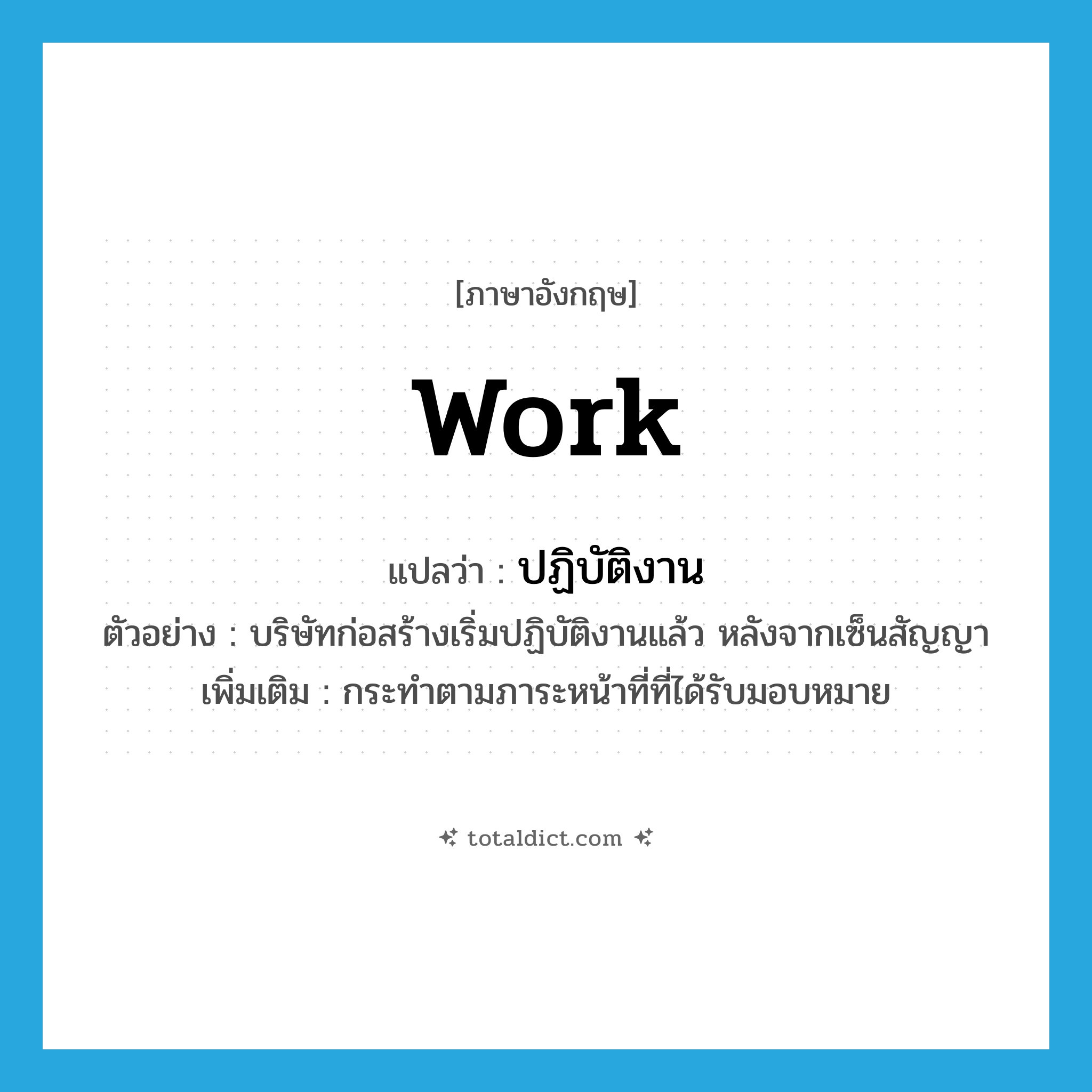 work แปลว่า?, คำศัพท์ภาษาอังกฤษ work แปลว่า ปฏิบัติงาน ประเภท V ตัวอย่าง บริษัทก่อสร้างเริ่มปฏิบัติงานแล้ว หลังจากเซ็นสัญญา เพิ่มเติม กระทำตามภาระหน้าที่ที่ได้รับมอบหมาย หมวด V