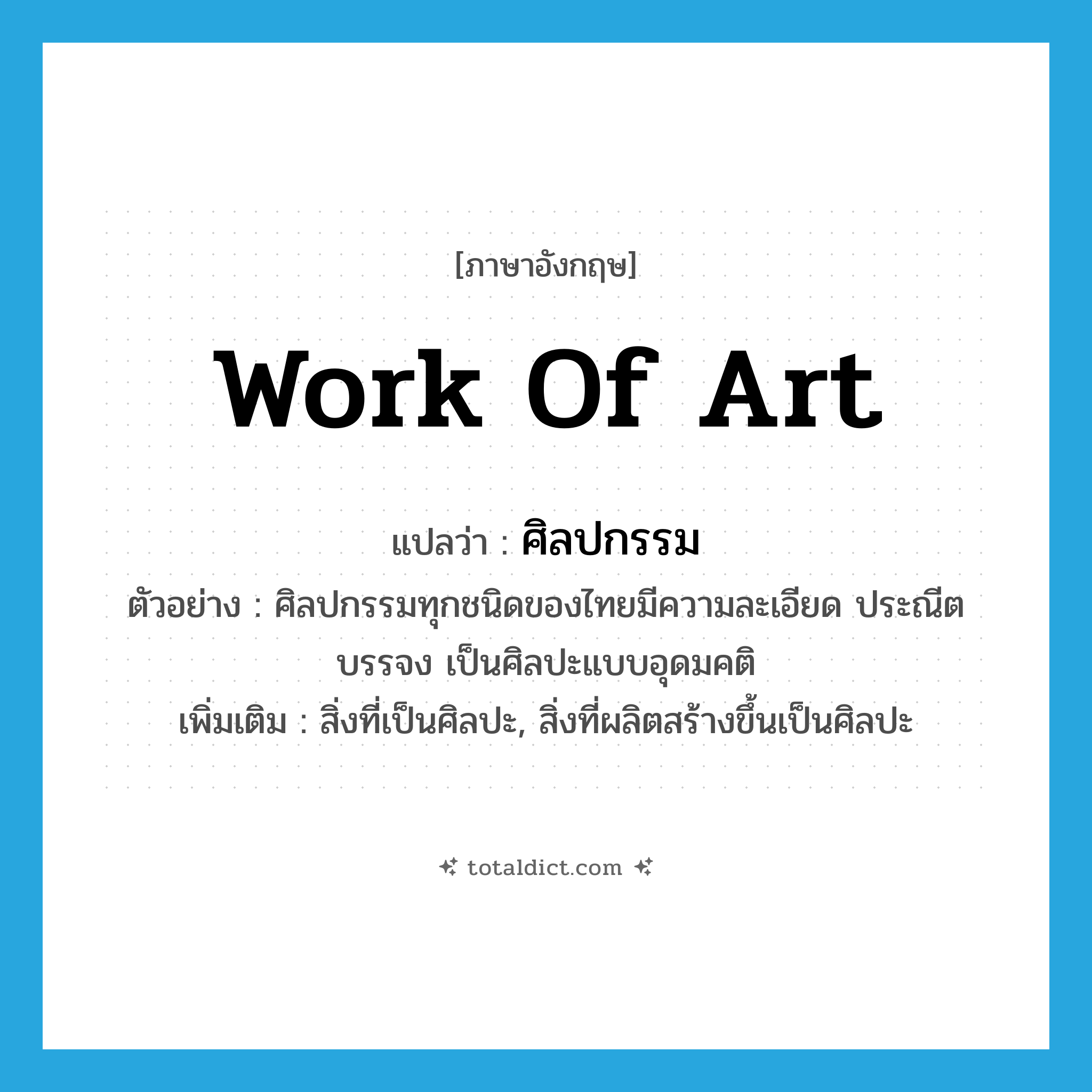 work of art แปลว่า?, คำศัพท์ภาษาอังกฤษ work of art แปลว่า ศิลปกรรม ประเภท N ตัวอย่าง ศิลปกรรมทุกชนิดของไทยมีความละเอียด ประณีต บรรจง เป็นศิลปะแบบอุดมคติ เพิ่มเติม สิ่งที่เป็นศิลปะ, สิ่งที่ผลิตสร้างขึ้นเป็นศิลปะ หมวด N