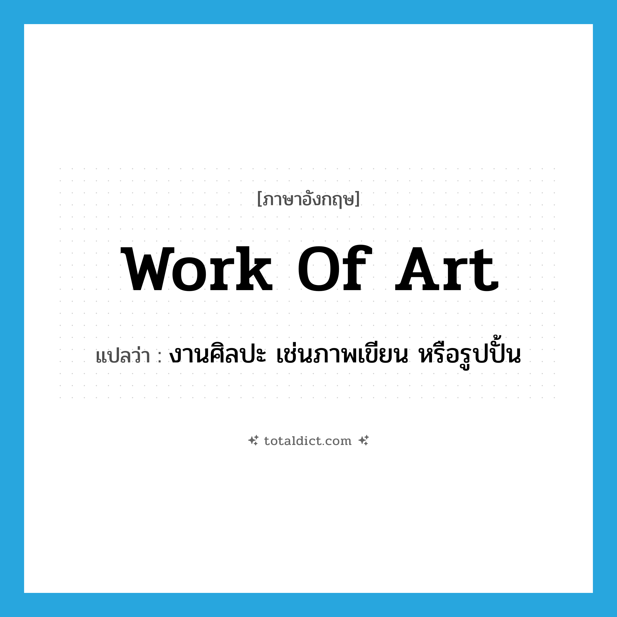 work of art แปลว่า?, คำศัพท์ภาษาอังกฤษ work of art แปลว่า งานศิลปะ เช่นภาพเขียน หรือรูปปั้น ประเภท N หมวด N