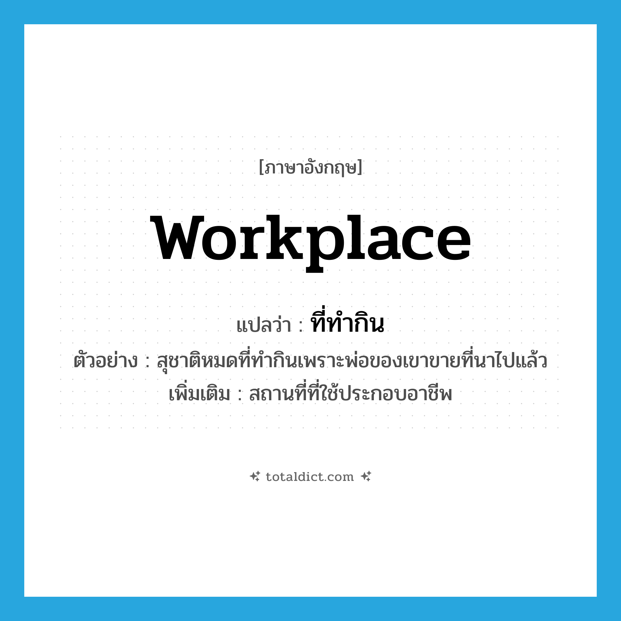 workplace แปลว่า?, คำศัพท์ภาษาอังกฤษ workplace แปลว่า ที่ทำกิน ประเภท N ตัวอย่าง สุชาติหมดที่ทำกินเพราะพ่อของเขาขายที่นาไปแล้ว เพิ่มเติม สถานที่ที่ใช้ประกอบอาชีพ หมวด N