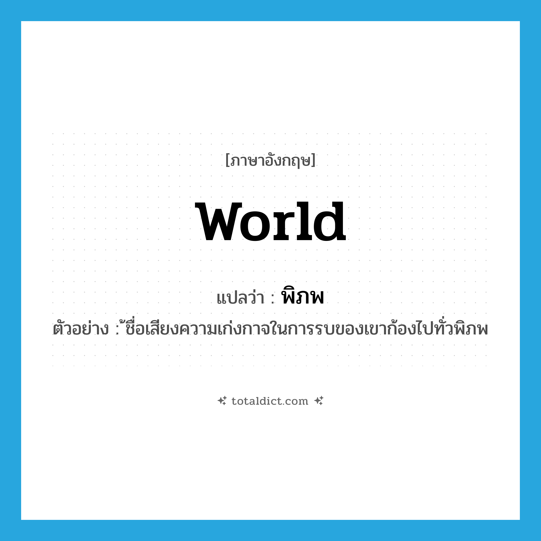 world แปลว่า?, คำศัพท์ภาษาอังกฤษ world แปลว่า พิภพ ประเภท N ตัวอย่าง ้ชื่อเสียงความเก่งกาจในการรบของเขาก้องไปทั่วพิภพ หมวด N