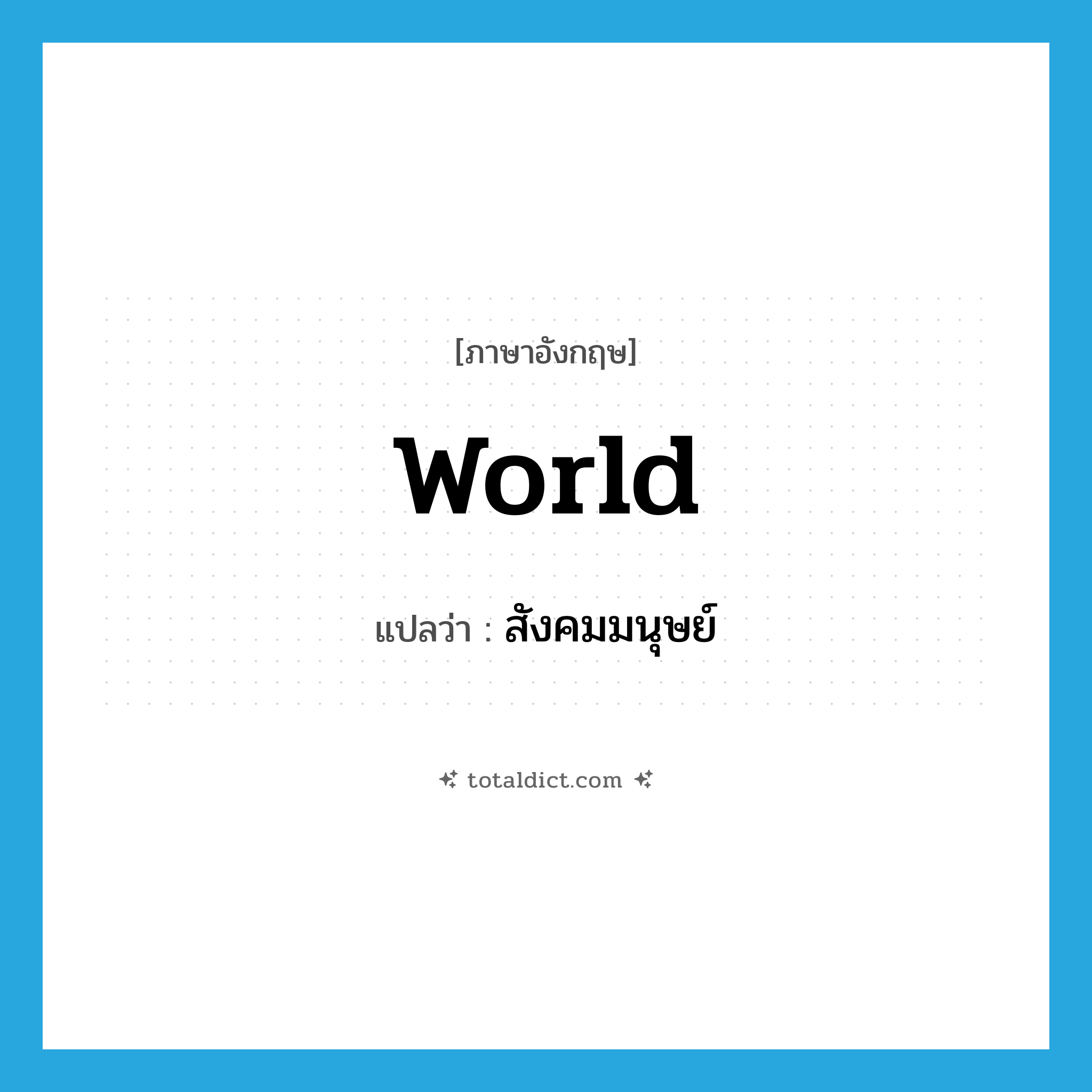 world แปลว่า?, คำศัพท์ภาษาอังกฤษ world แปลว่า สังคมมนุษย์ ประเภท N หมวด N