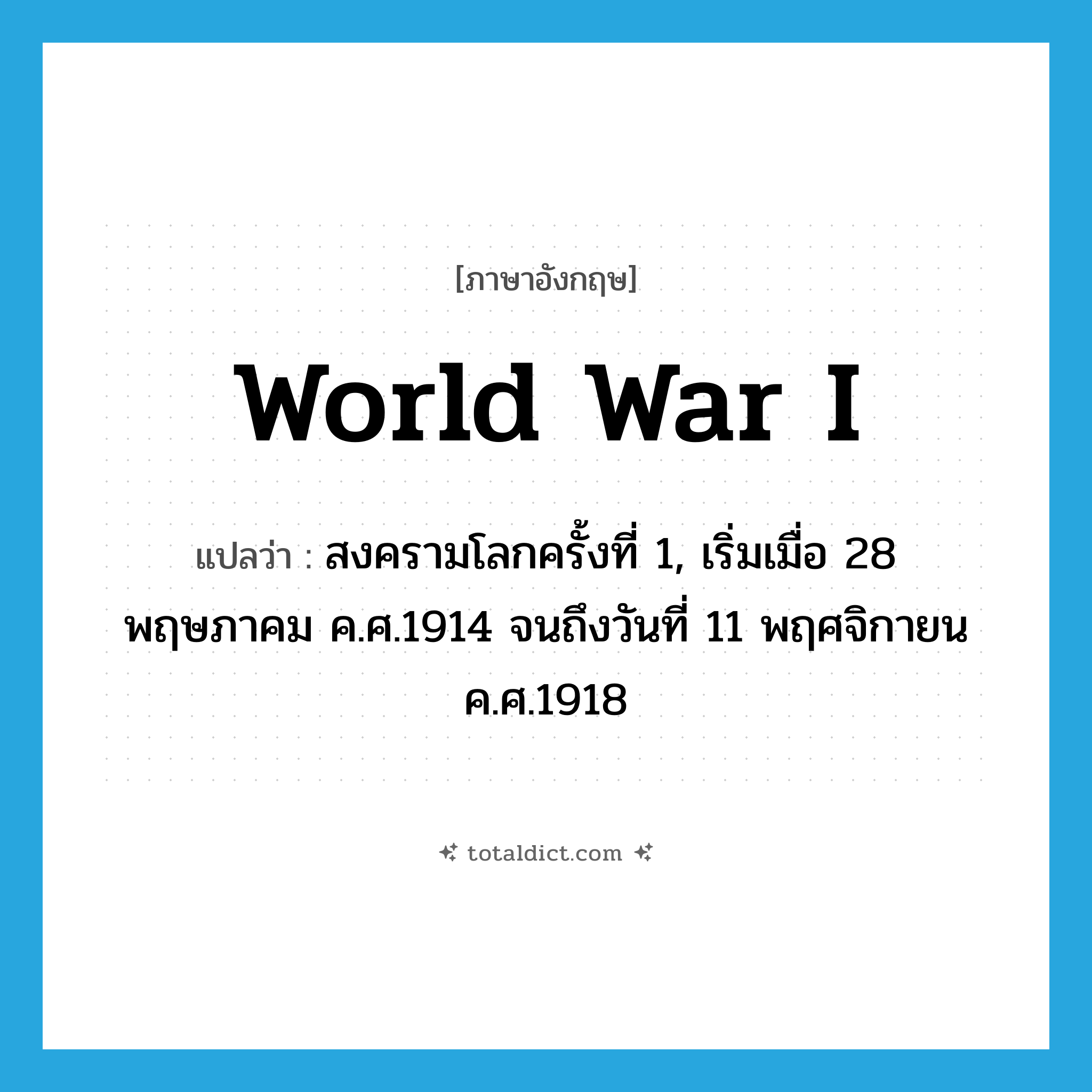 World War I แปลว่า?, คำศัพท์ภาษาอังกฤษ World War I แปลว่า สงครามโลกครั้งที่ 1, เริ่มเมื่อ 28 พฤษภาคม ค.ศ.1914 จนถึงวันที่ 11 พฤศจิกายน ค.ศ.1918 ประเภท N หมวด N