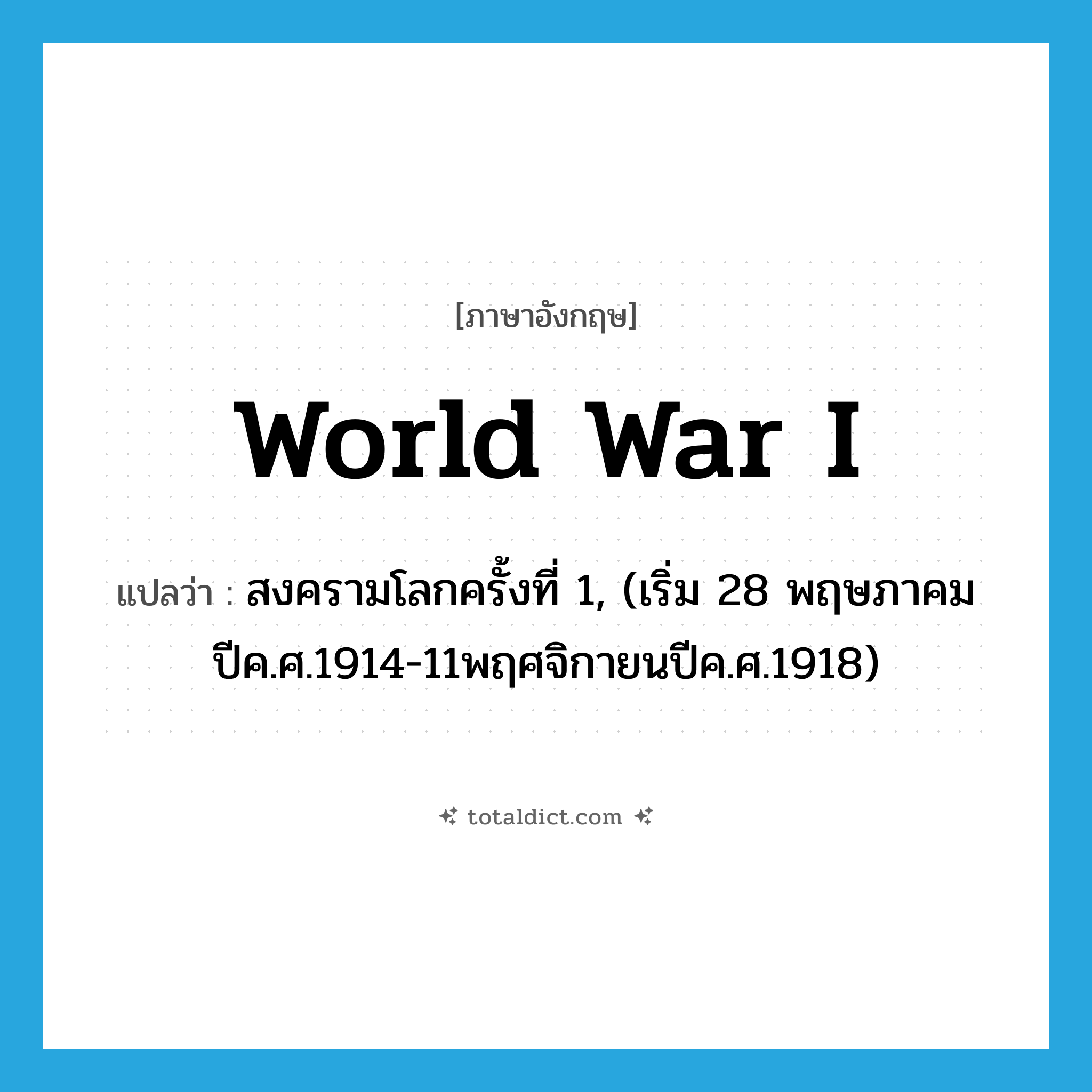 World War I แปลว่า?, คำศัพท์ภาษาอังกฤษ World War I แปลว่า สงครามโลกครั้งที่ 1, (เริ่ม 28 พฤษภาคมปีค.ศ.1914-11พฤศจิกายนปีค.ศ.1918) ประเภท N หมวด N