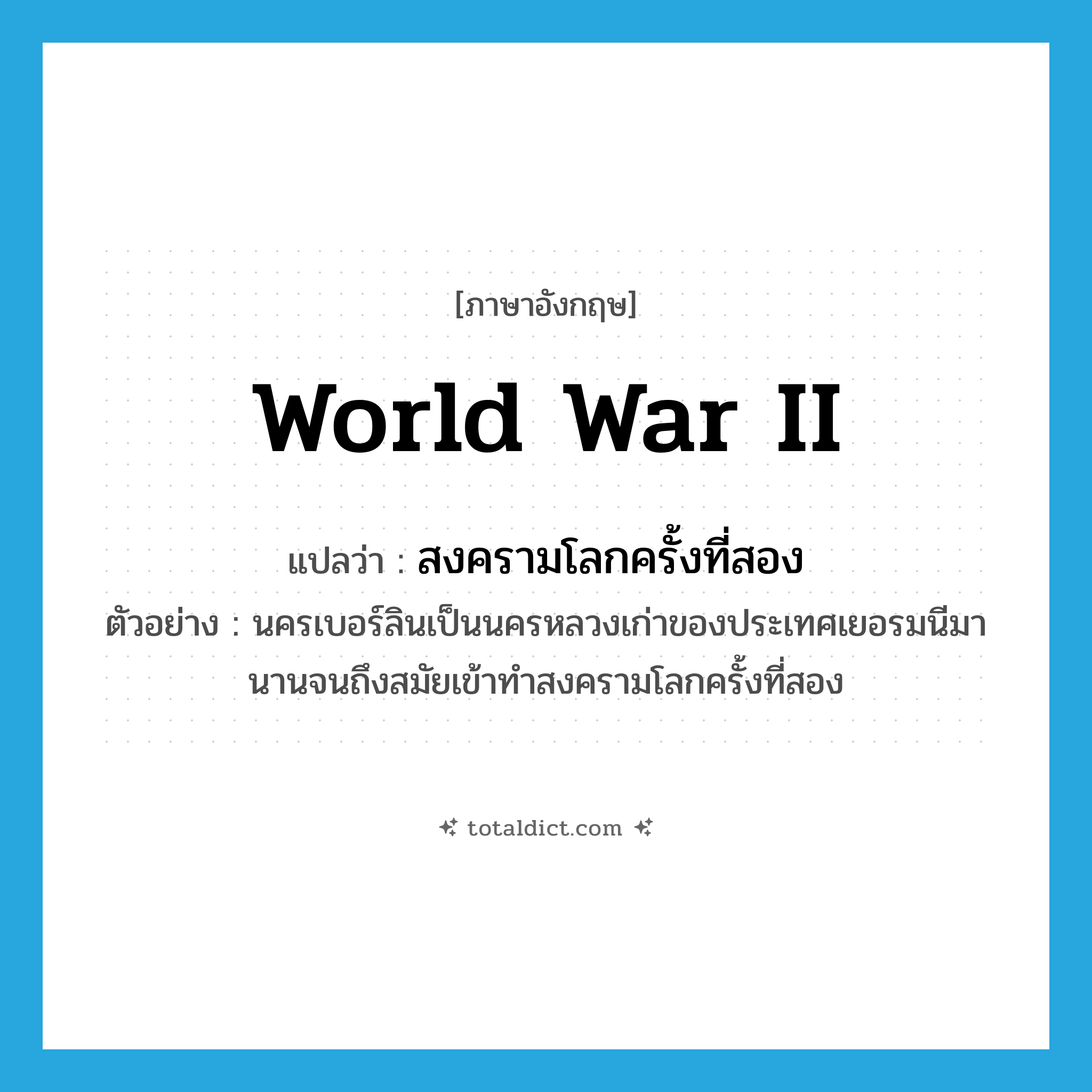 World War II แปลว่า?, คำศัพท์ภาษาอังกฤษ World War II แปลว่า สงครามโลกครั้งที่สอง ประเภท N ตัวอย่าง นครเบอร์ลินเป็นนครหลวงเก่าของประเทศเยอรมนีมานานจนถึงสมัยเข้าทำสงครามโลกครั้งที่สอง หมวด N