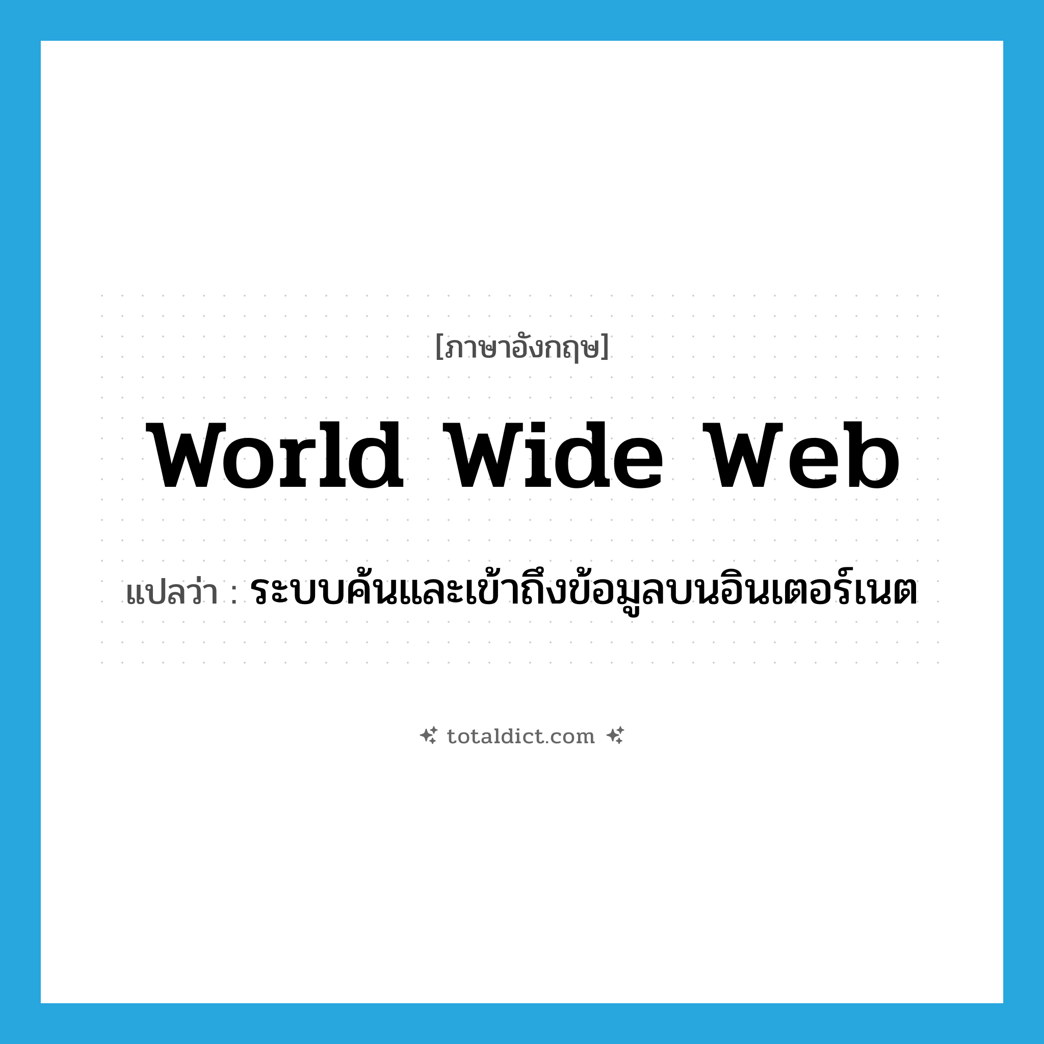 World Wide Web แปลว่า?, คำศัพท์ภาษาอังกฤษ World Wide Web แปลว่า ระบบค้นและเข้าถึงข้อมูลบนอินเตอร์เนต ประเภท N หมวด N