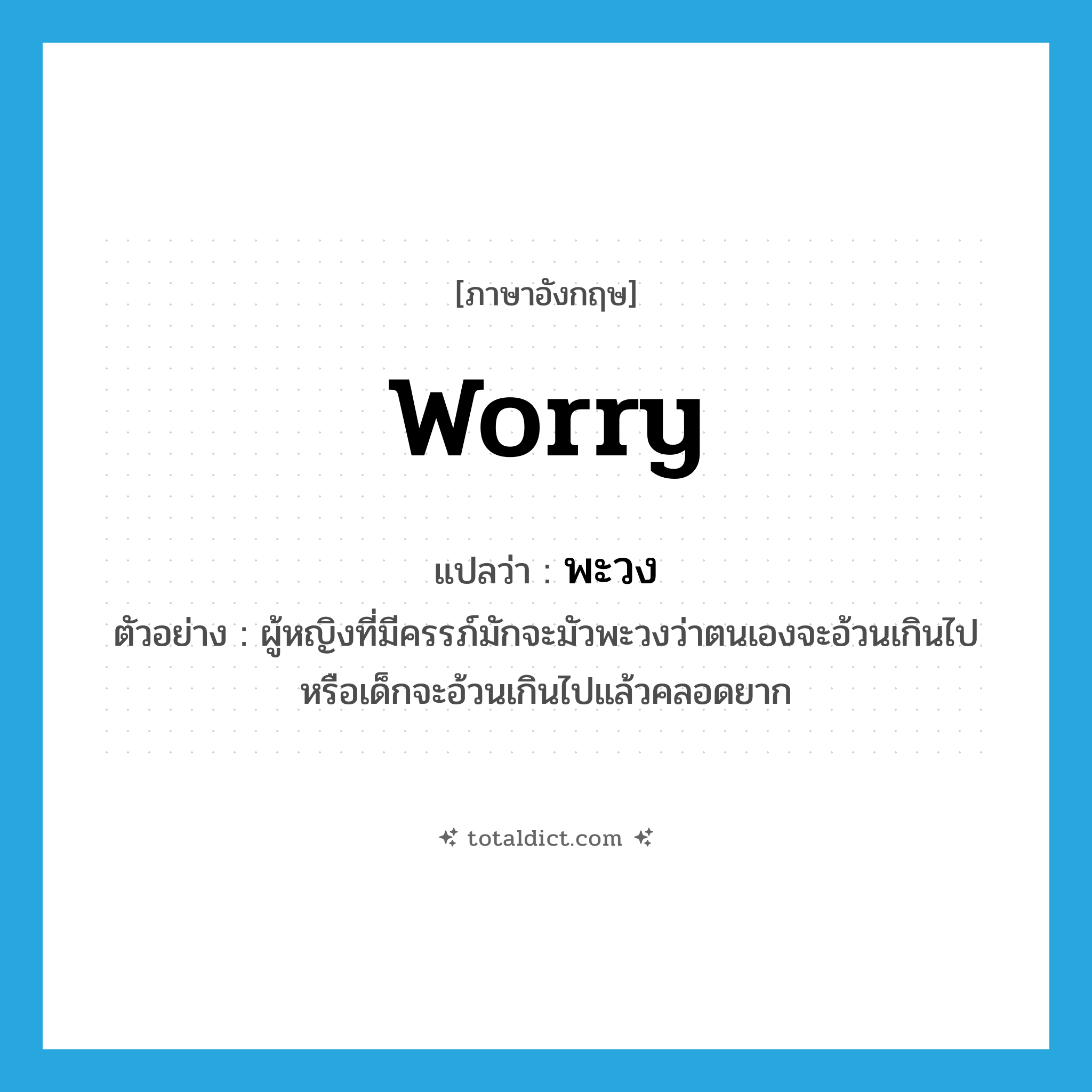 worry แปลว่า?, คำศัพท์ภาษาอังกฤษ worry แปลว่า พะวง ประเภท V ตัวอย่าง ผู้หญิงที่มีครรภ์มักจะมัวพะวงว่าตนเองจะอ้วนเกินไปหรือเด็กจะอ้วนเกินไปแล้วคลอดยาก หมวด V