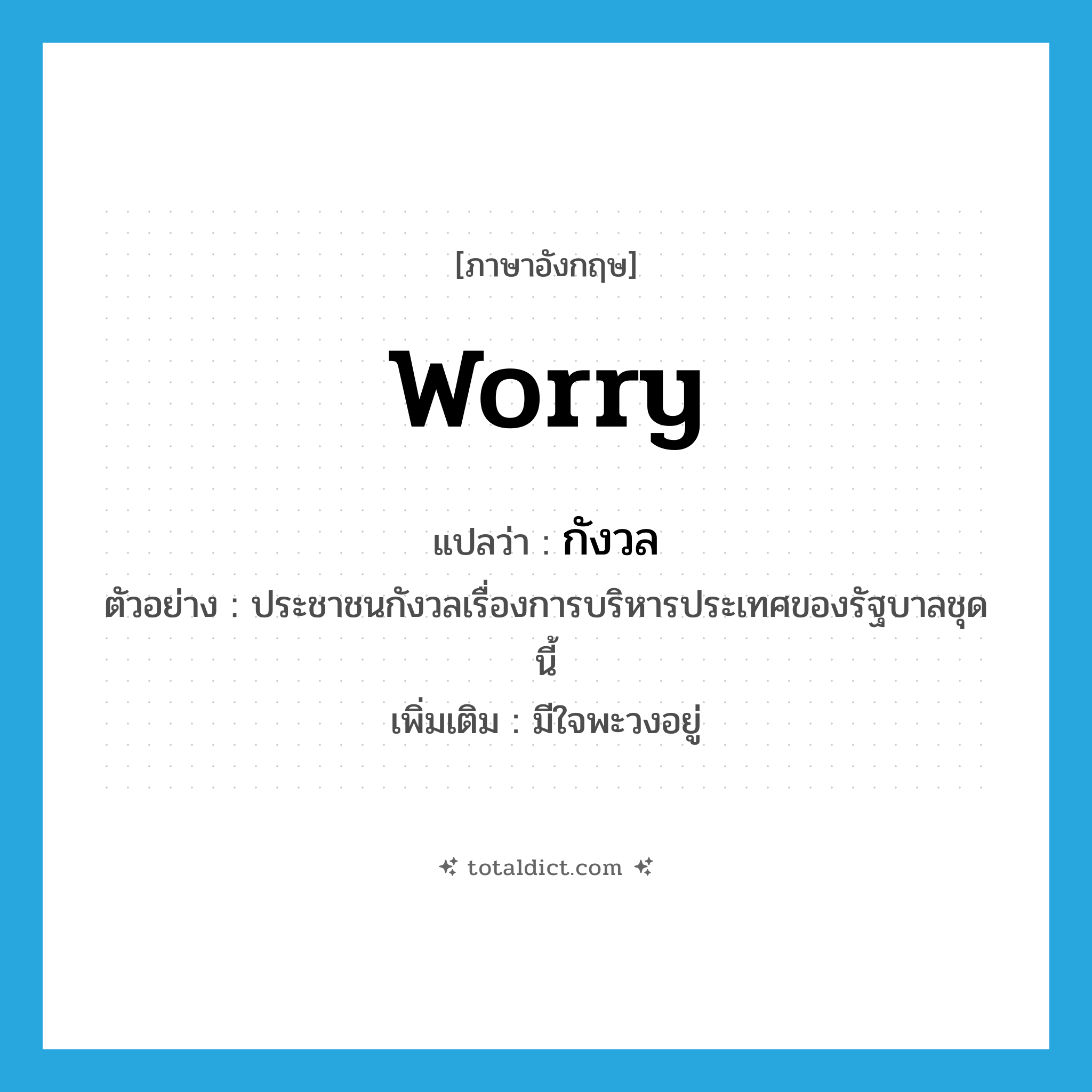 worry แปลว่า?, คำศัพท์ภาษาอังกฤษ worry แปลว่า กังวล ประเภท V ตัวอย่าง ประชาชนกังวลเรื่องการบริหารประเทศของรัฐบาลชุดนี้ เพิ่มเติม มีใจพะวงอยู่ หมวด V