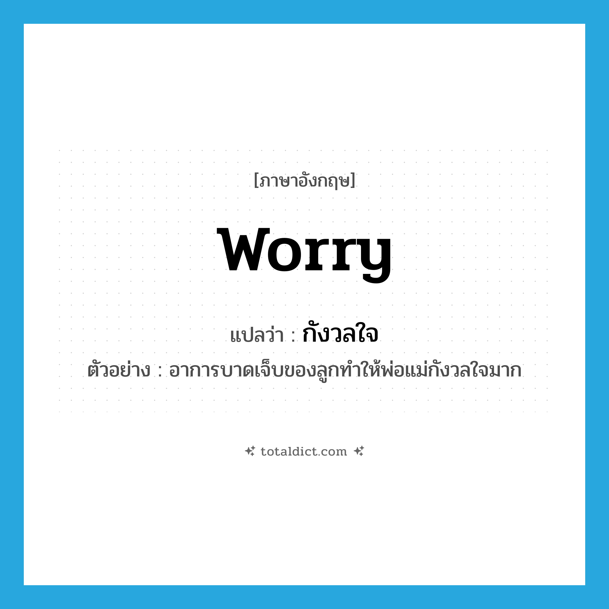 worry แปลว่า?, คำศัพท์ภาษาอังกฤษ worry แปลว่า กังวลใจ ประเภท V ตัวอย่าง อาการบาดเจ็บของลูกทำให้พ่อแม่กังวลใจมาก หมวด V