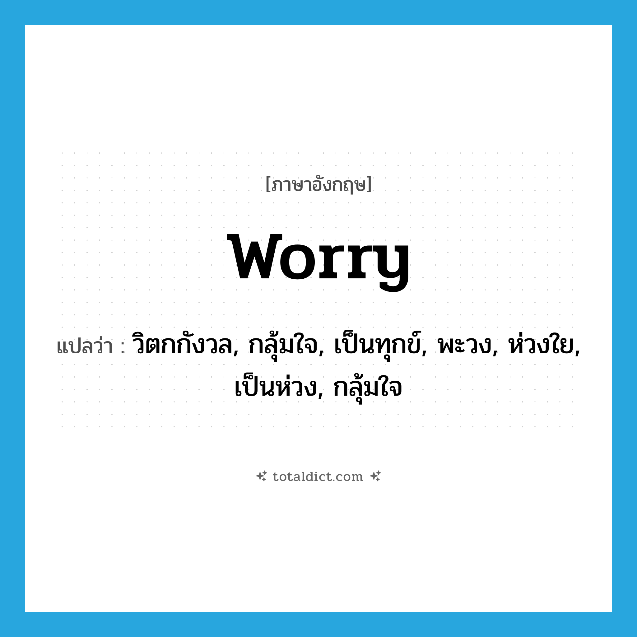 worry แปลว่า?, คำศัพท์ภาษาอังกฤษ worry แปลว่า วิตกกังวล, กลุ้มใจ, เป็นทุกข์, พะวง, ห่วงใย, เป็นห่วง, กลุ้มใจ ประเภท VI หมวด VI