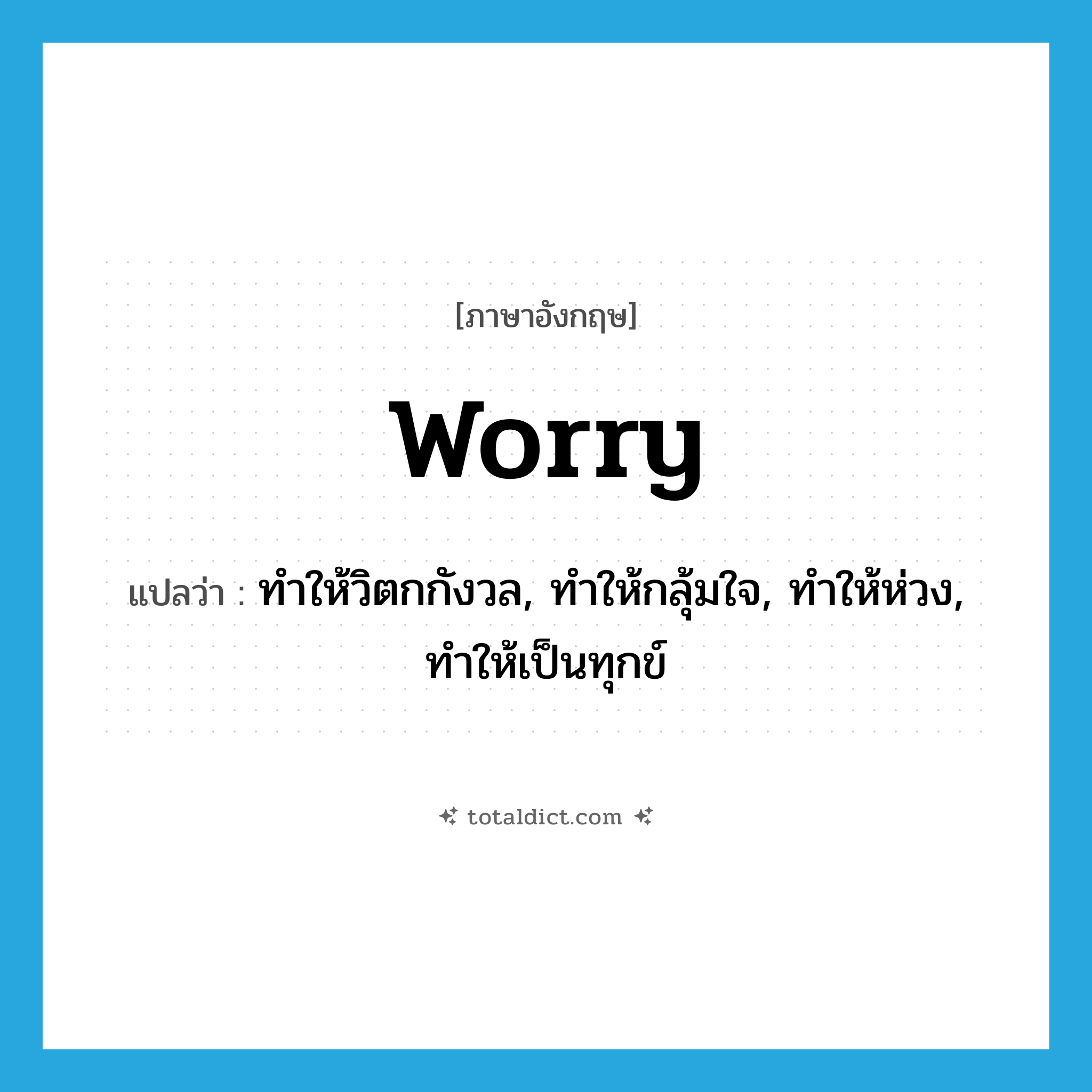 worry แปลว่า?, คำศัพท์ภาษาอังกฤษ worry แปลว่า ทำให้วิตกกังวล, ทำให้กลุ้มใจ, ทำให้ห่วง, ทำให้เป็นทุกข์ ประเภท VT หมวด VT