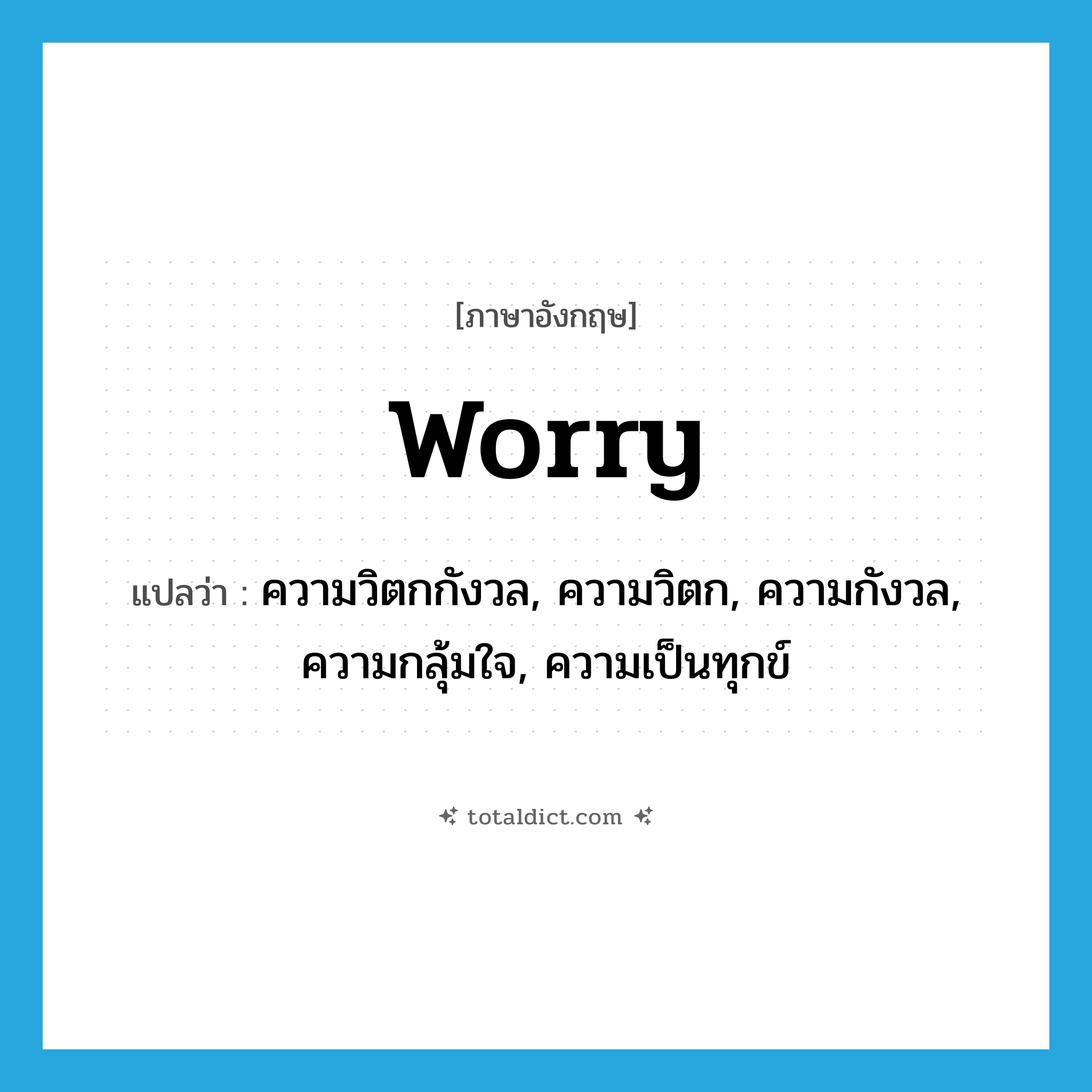 worry แปลว่า?, คำศัพท์ภาษาอังกฤษ worry แปลว่า ความวิตกกังวล, ความวิตก, ความกังวล, ความกลุ้มใจ, ความเป็นทุกข์ ประเภท N หมวด N