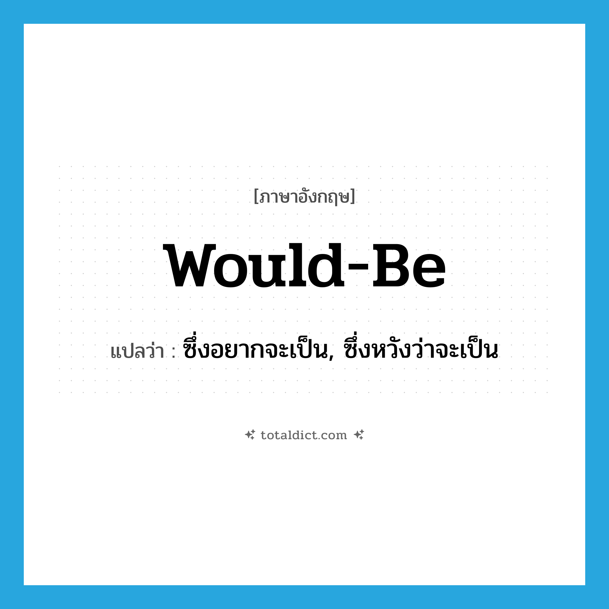 would-be แปลว่า?, คำศัพท์ภาษาอังกฤษ would-be แปลว่า ซึ่งอยากจะเป็น, ซึ่งหวังว่าจะเป็น ประเภท ADJ หมวด ADJ