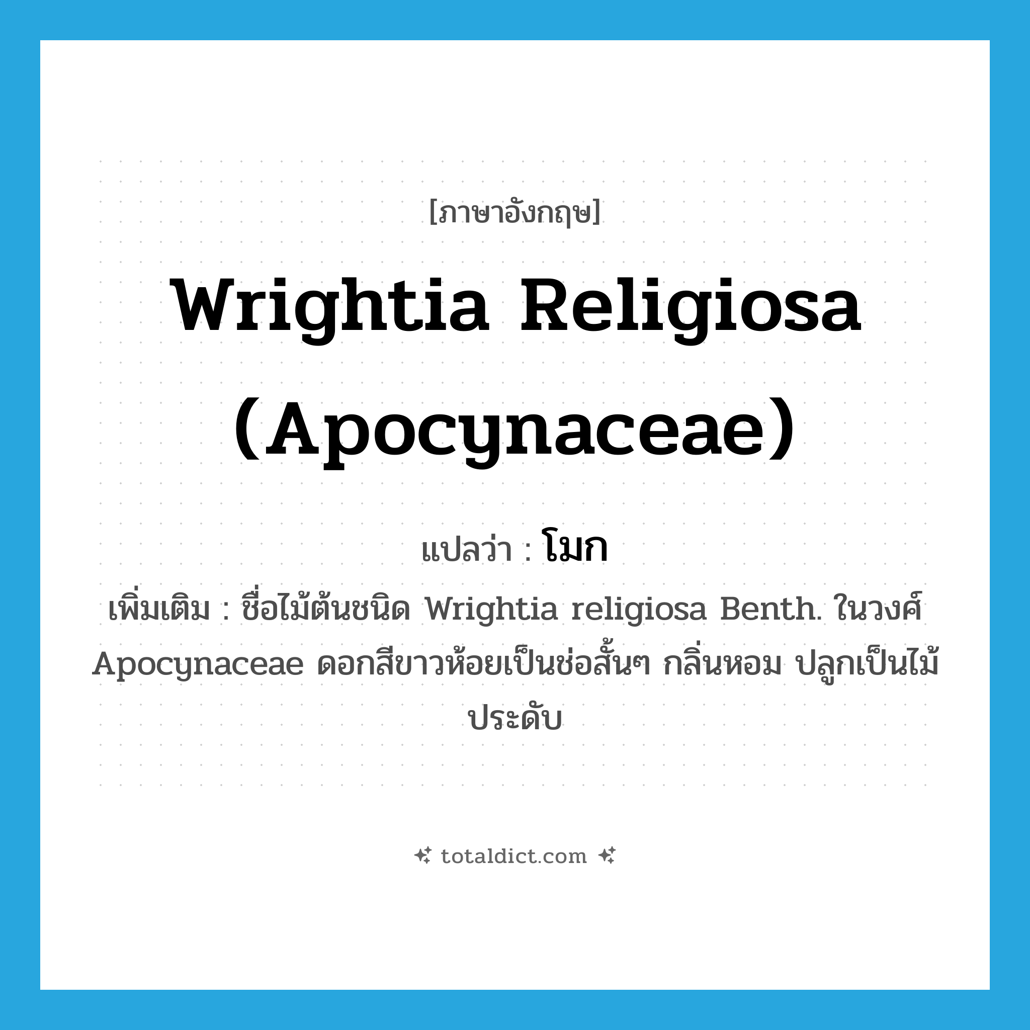 Wrightia religiosa (Apocynaceae) แปลว่า?, คำศัพท์ภาษาอังกฤษ Wrightia religiosa (Apocynaceae) แปลว่า โมก ประเภท N เพิ่มเติม ชื่อไม้ต้นชนิด Wrightia religiosa Benth. ในวงศ์ Apocynaceae ดอกสีขาวห้อยเป็นช่อสั้นๆ กลิ่นหอม ปลูกเป็นไม้ประดับ หมวด N