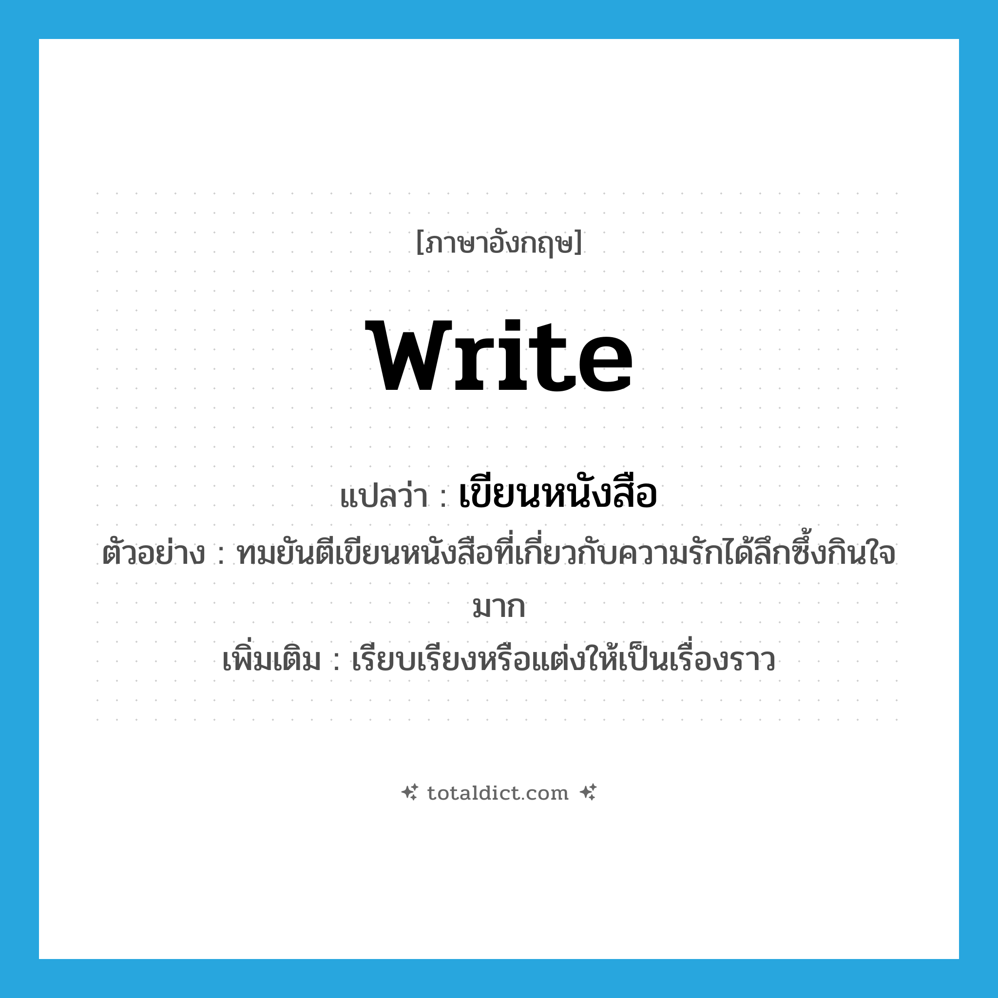 write แปลว่า?, คำศัพท์ภาษาอังกฤษ write แปลว่า เขียนหนังสือ ประเภท V ตัวอย่าง ทมยันตีเขียนหนังสือที่เกี่ยวกับความรักได้ลึกซึ้งกินใจมาก เพิ่มเติม เรียบเรียงหรือแต่งให้เป็นเรื่องราว หมวด V