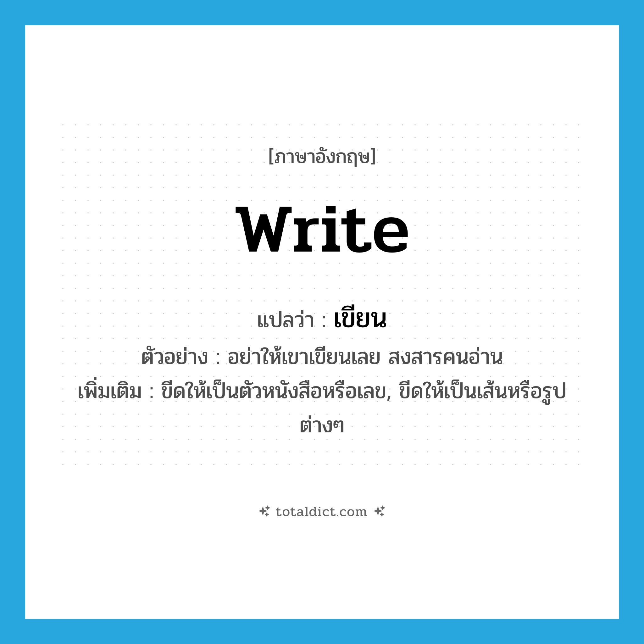 write แปลว่า?, คำศัพท์ภาษาอังกฤษ write แปลว่า เขียน ประเภท V ตัวอย่าง อย่าให้เขาเขียนเลย สงสารคนอ่าน เพิ่มเติม ขีดให้เป็นตัวหนังสือหรือเลข, ขีดให้เป็นเส้นหรือรูปต่างๆ หมวด V