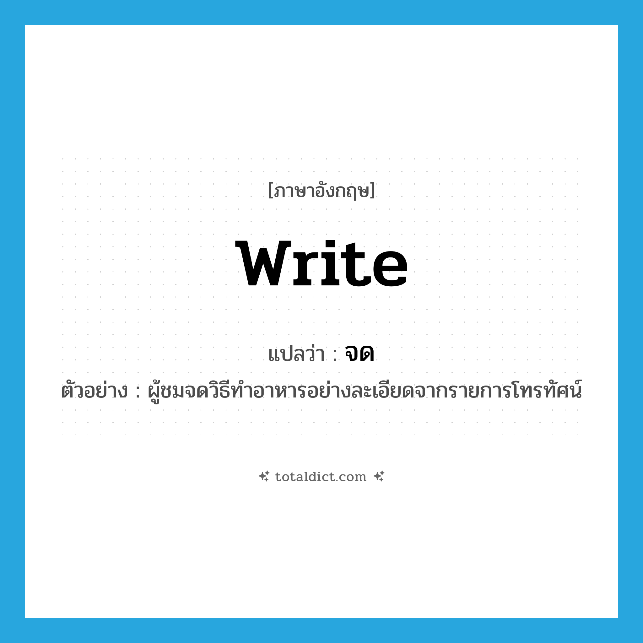 write แปลว่า?, คำศัพท์ภาษาอังกฤษ write แปลว่า จด ประเภท V ตัวอย่าง ผู้ชมจดวิธีทำอาหารอย่างละเอียดจากรายการโทรทัศน์ หมวด V