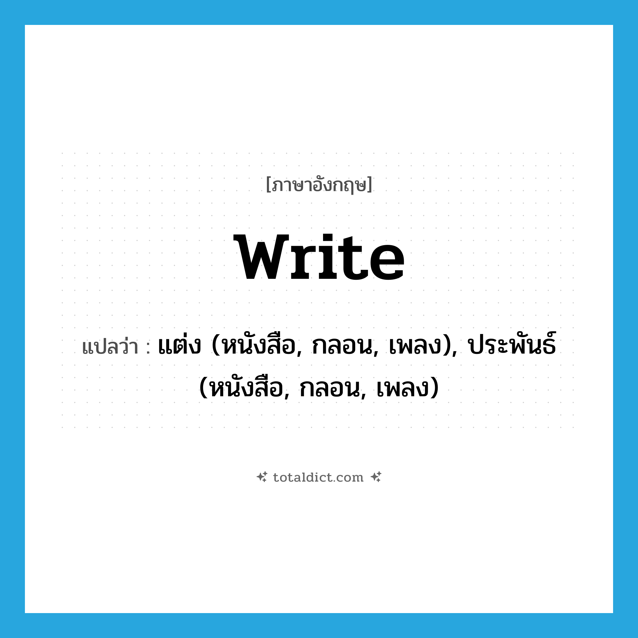 write แปลว่า?, คำศัพท์ภาษาอังกฤษ write แปลว่า แต่ง (หนังสือ, กลอน, เพลง), ประพันธ์ (หนังสือ, กลอน, เพลง) ประเภท VI หมวด VI