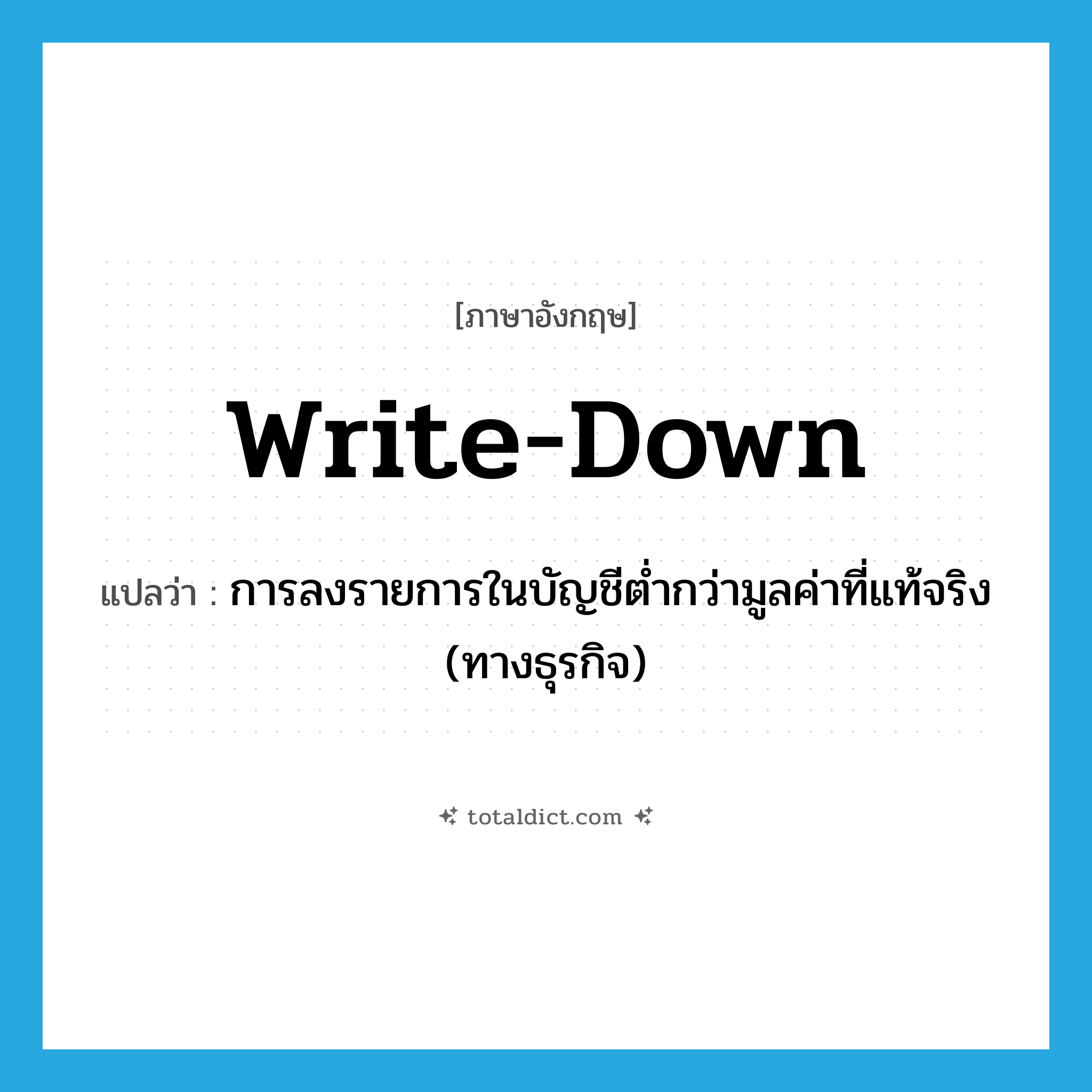 write down แปลว่า?, คำศัพท์ภาษาอังกฤษ write-down แปลว่า การลงรายการในบัญชีต่ำกว่ามูลค่าที่แท้จริง (ทางธุรกิจ) ประเภท N หมวด N