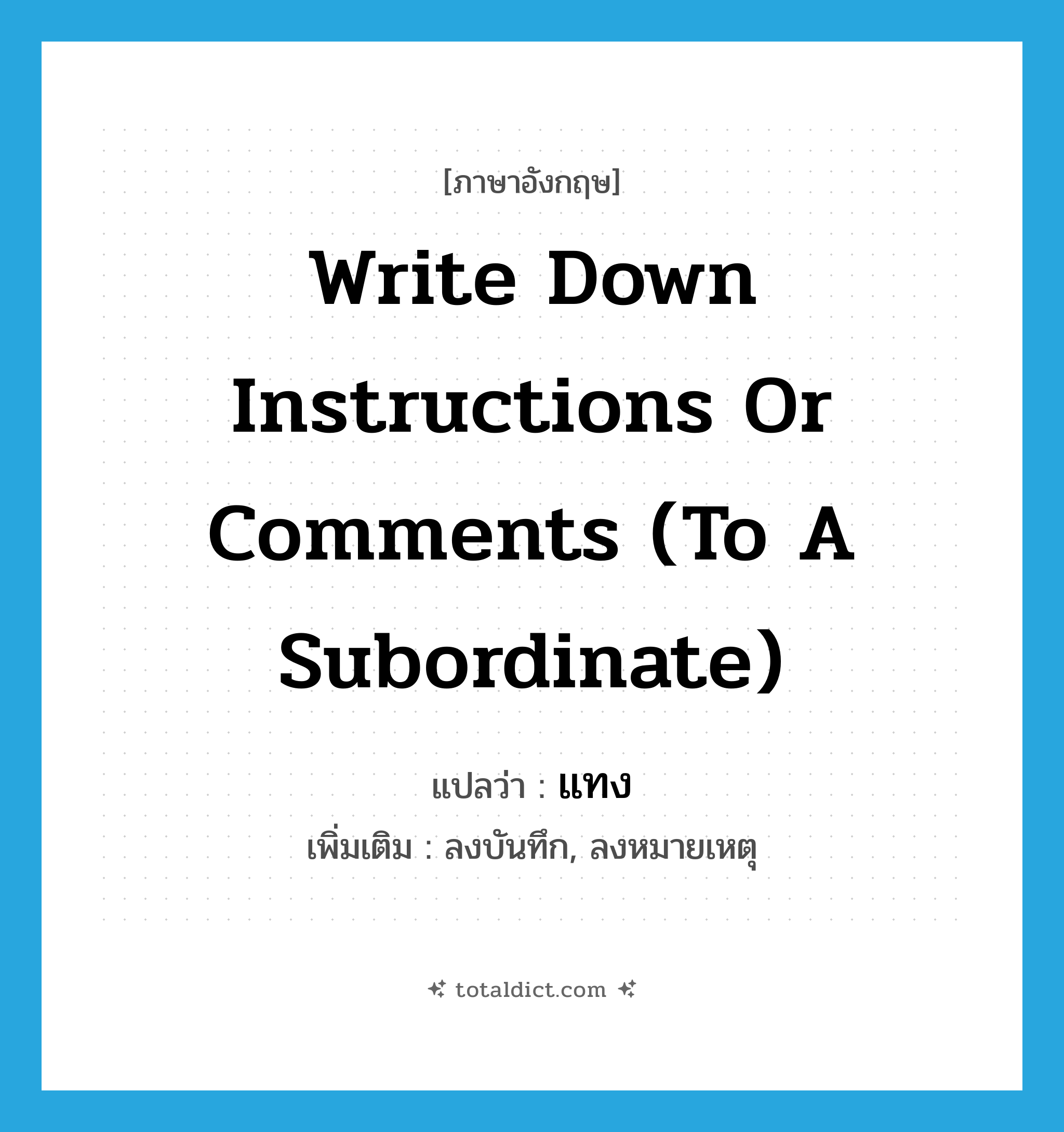 write down instructions or comments (to a subordinate) แปลว่า?, คำศัพท์ภาษาอังกฤษ write down instructions or comments (to a subordinate) แปลว่า แทง ประเภท V เพิ่มเติม ลงบันทึก, ลงหมายเหตุ หมวด V