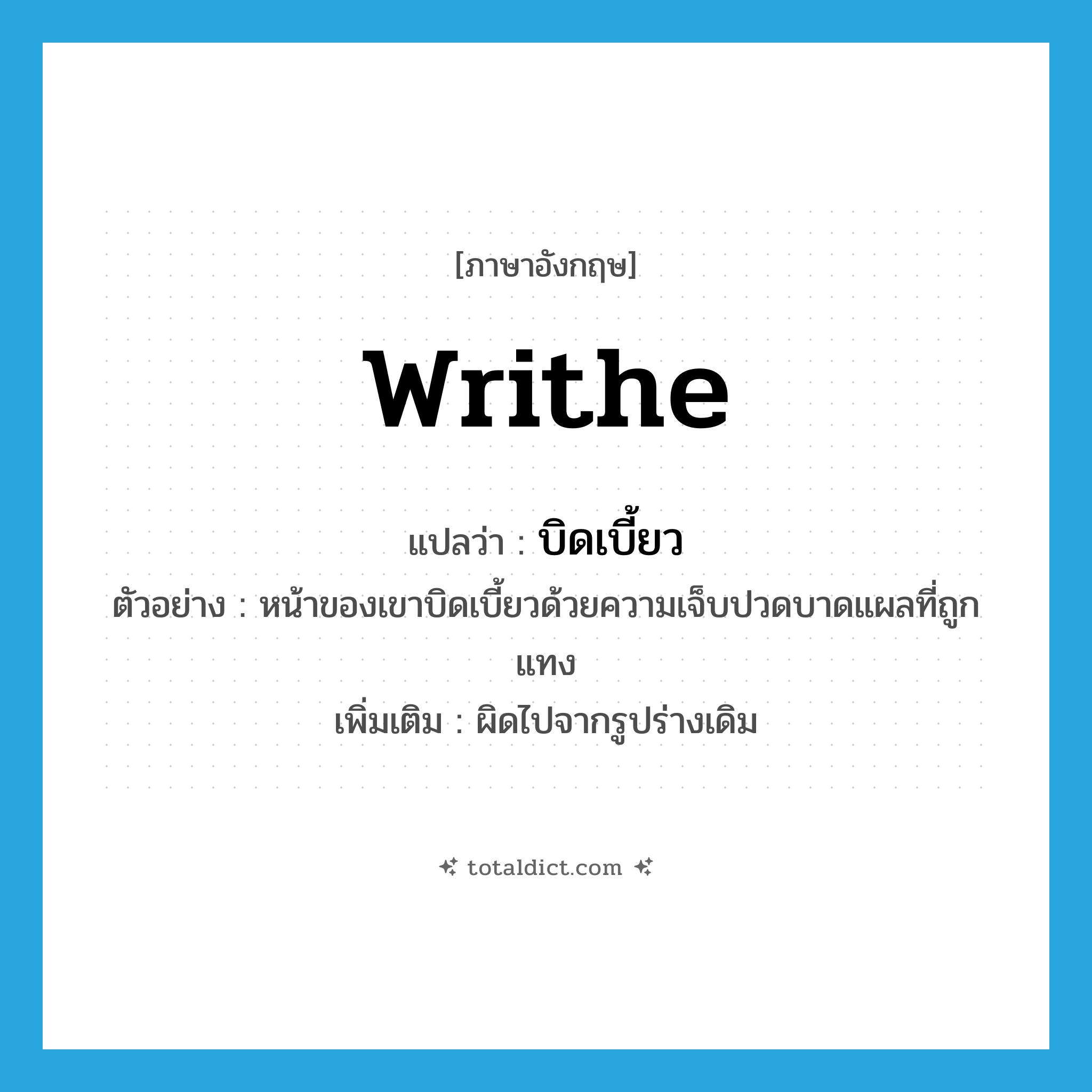 writhe แปลว่า?, คำศัพท์ภาษาอังกฤษ writhe แปลว่า บิดเบี้ยว ประเภท V ตัวอย่าง หน้าของเขาบิดเบี้ยวด้วยความเจ็บปวดบาดแผลที่ถูกแทง เพิ่มเติม ผิดไปจากรูปร่างเดิม หมวด V