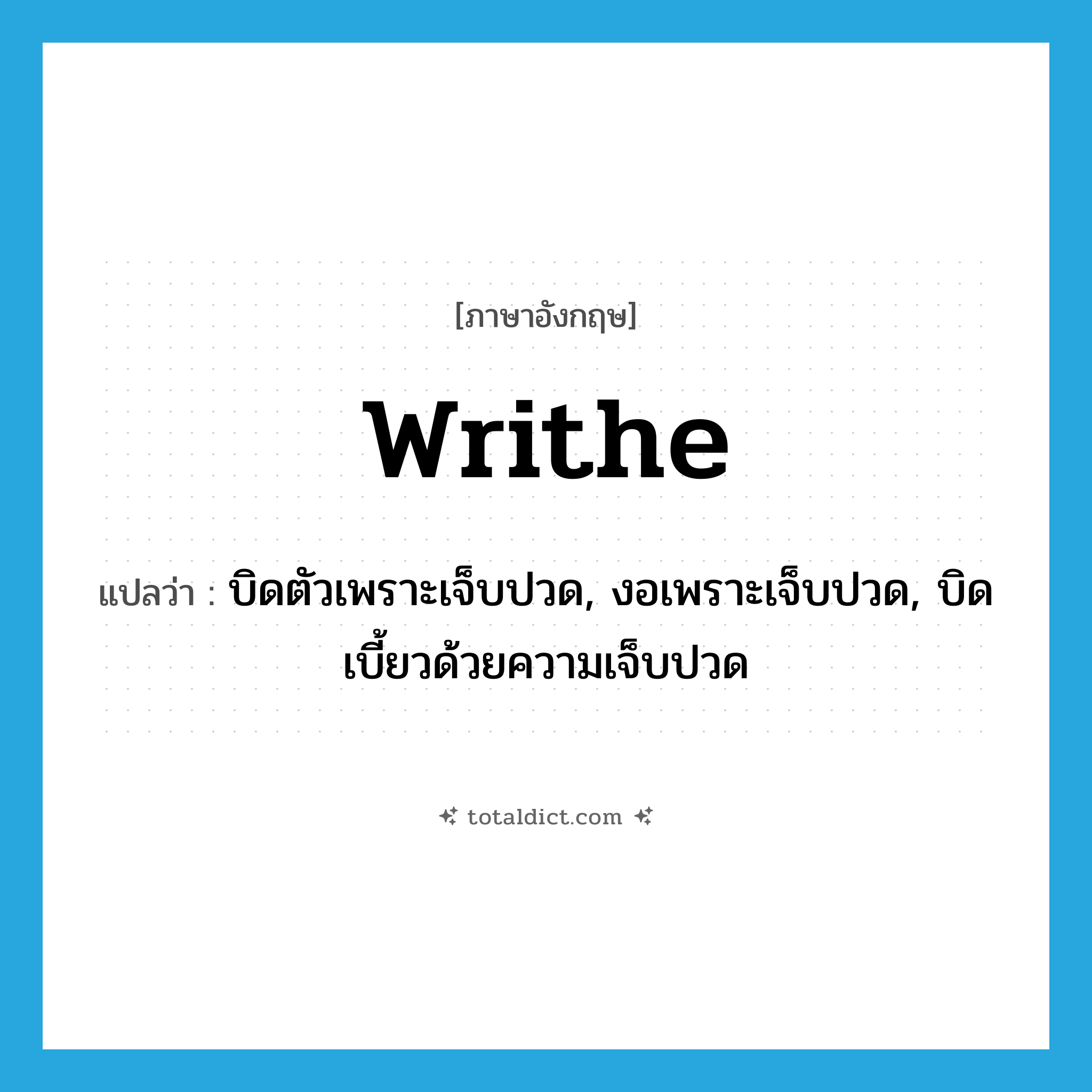 writhe แปลว่า?, คำศัพท์ภาษาอังกฤษ writhe แปลว่า บิดตัวเพราะเจ็บปวด, งอเพราะเจ็บปวด, บิดเบี้ยวด้วยความเจ็บปวด ประเภท VI หมวด VI