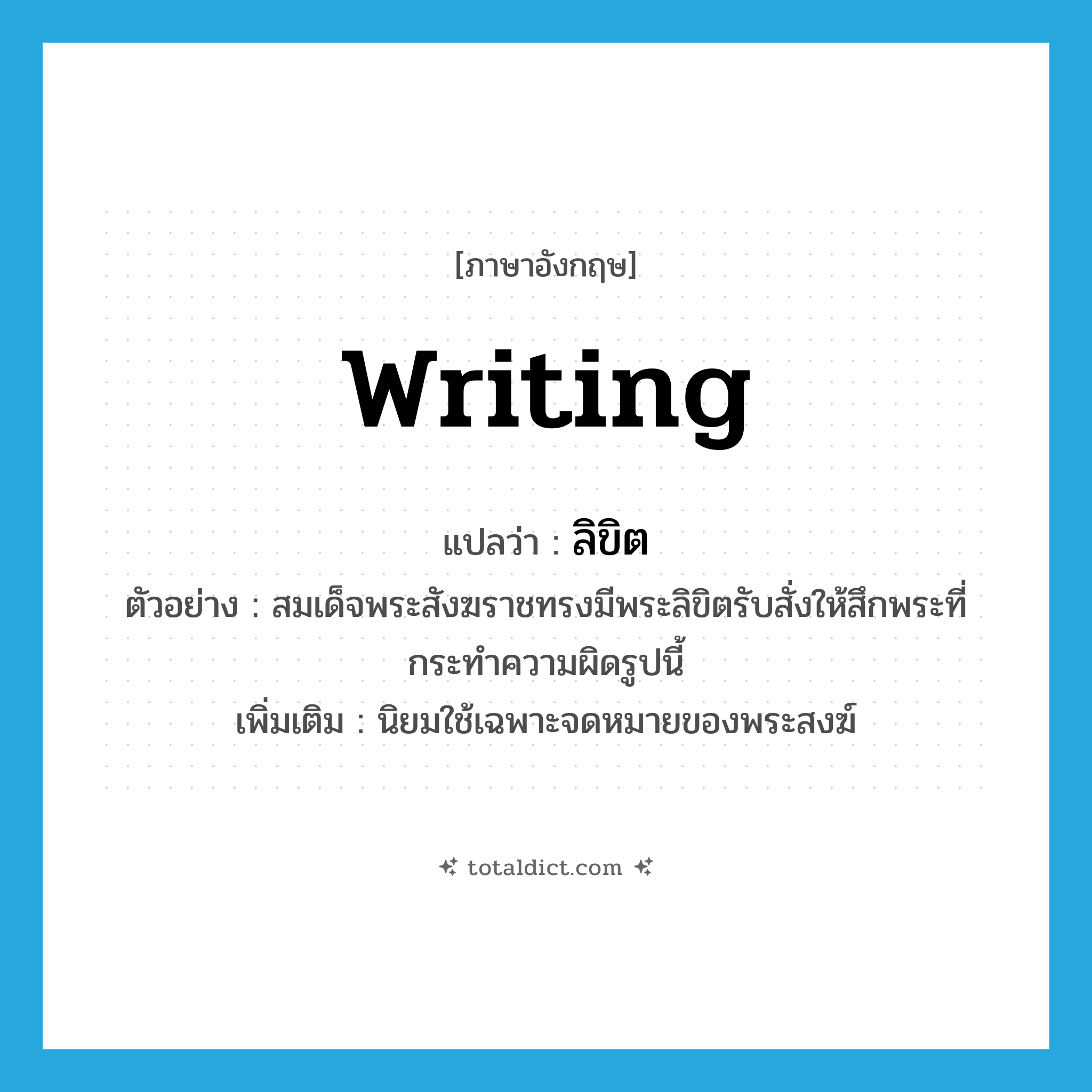 writing แปลว่า?, คำศัพท์ภาษาอังกฤษ writing แปลว่า ลิขิต ประเภท N ตัวอย่าง สมเด็จพระสังฆราชทรงมีพระลิขิตรับสั่งให้สึกพระที่กระทำความผิดรูปนี้ เพิ่มเติม นิยมใช้เฉพาะจดหมายของพระสงฆ์ หมวด N