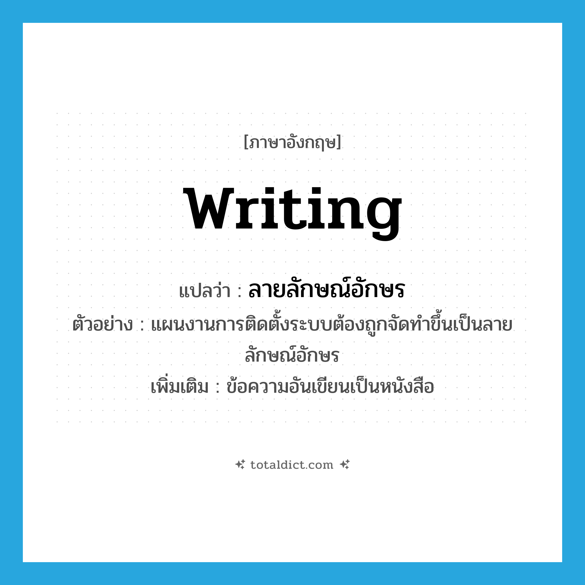 writing แปลว่า?, คำศัพท์ภาษาอังกฤษ writing แปลว่า ลายลักษณ์อักษร ประเภท N ตัวอย่าง แผนงานการติดตั้งระบบต้องถูกจัดทำขึ้นเป็นลายลักษณ์อักษร เพิ่มเติม ข้อความอันเขียนเป็นหนังสือ หมวด N