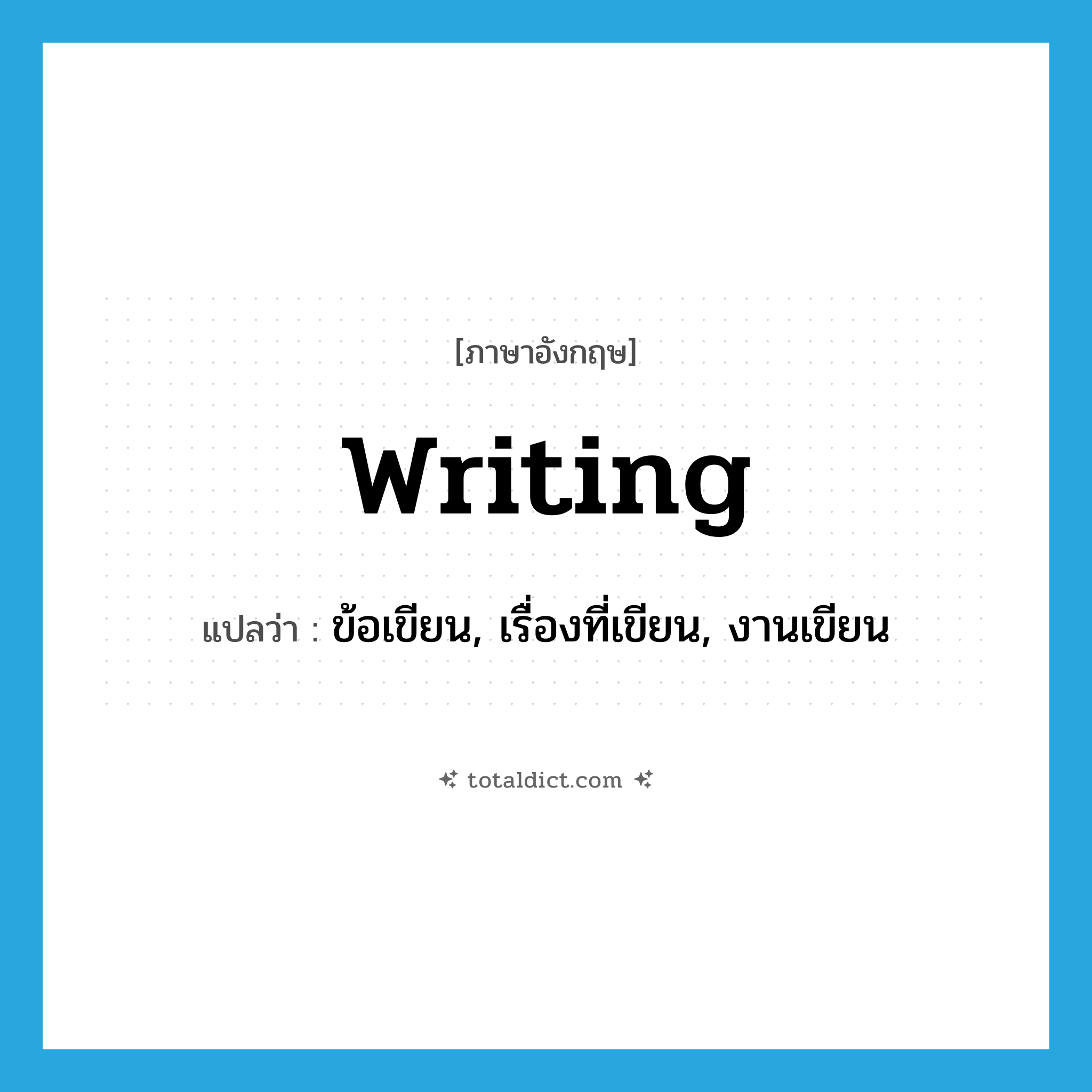 writing แปลว่า?, คำศัพท์ภาษาอังกฤษ writing แปลว่า ข้อเขียน, เรื่องที่เขียน, งานเขียน ประเภท N หมวด N