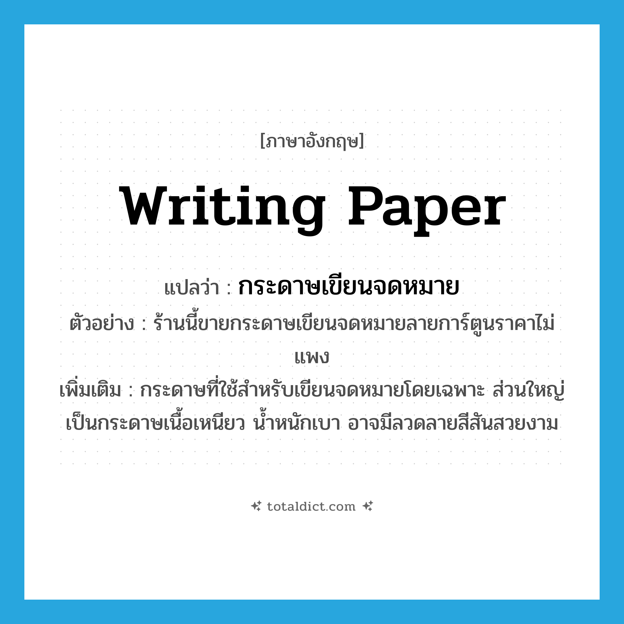 writing paper แปลว่า?, คำศัพท์ภาษาอังกฤษ writing paper แปลว่า กระดาษเขียนจดหมาย ประเภท N ตัวอย่าง ร้านนี้ขายกระดาษเขียนจดหมายลายการ์ตูนราคาไม่แพง เพิ่มเติม กระดาษที่ใช้สำหรับเขียนจดหมายโดยเฉพาะ ส่วนใหญ่เป็นกระดาษเนื้อเหนียว น้ำหนักเบา อาจมีลวดลายสีสันสวยงาม หมวด N