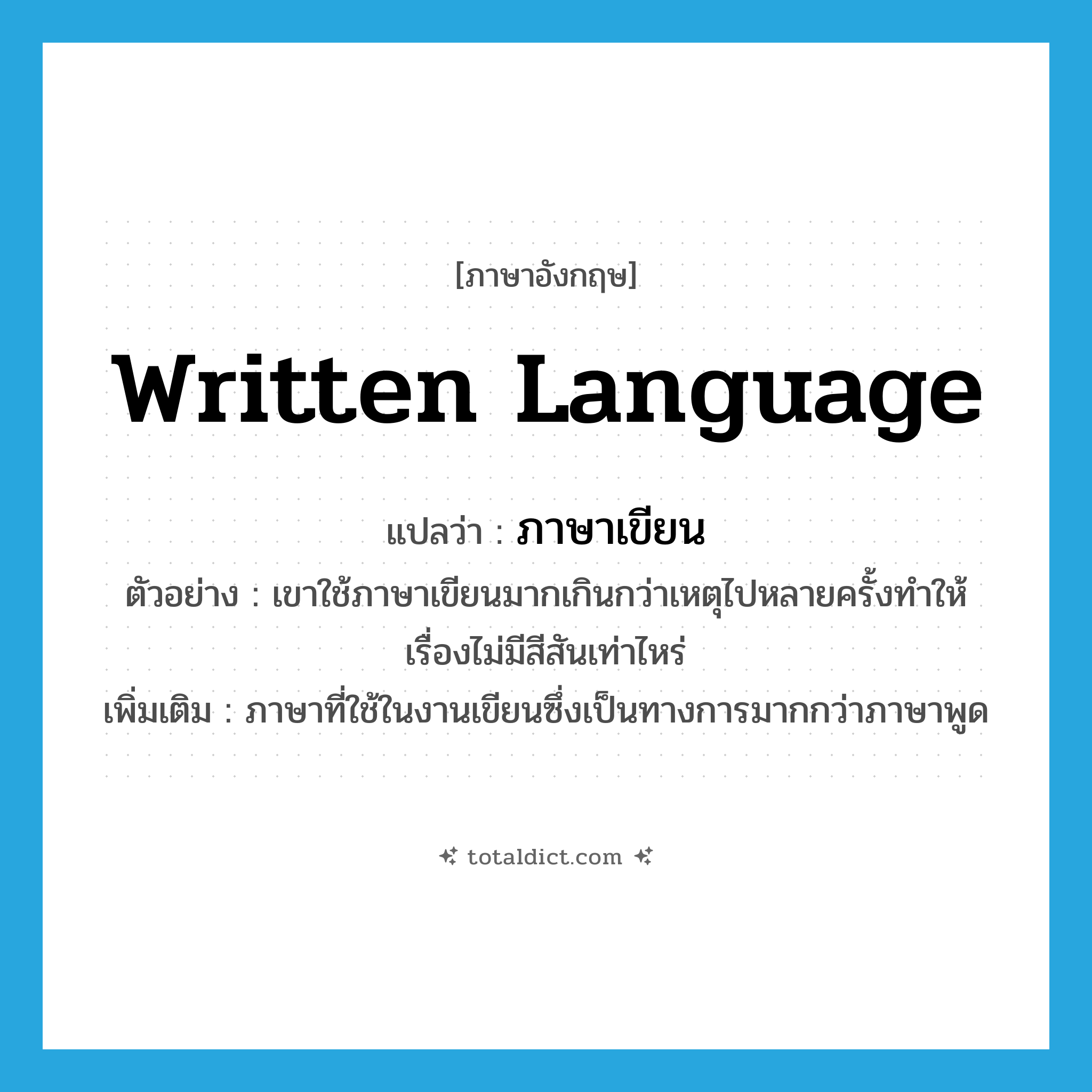 written language แปลว่า?, คำศัพท์ภาษาอังกฤษ written language แปลว่า ภาษาเขียน ประเภท N ตัวอย่าง เขาใช้ภาษาเขียนมากเกินกว่าเหตุไปหลายครั้งทำให้เรื่องไม่มีสีสันเท่าไหร่ เพิ่มเติม ภาษาที่ใช้ในงานเขียนซึ่งเป็นทางการมากกว่าภาษาพูด หมวด N