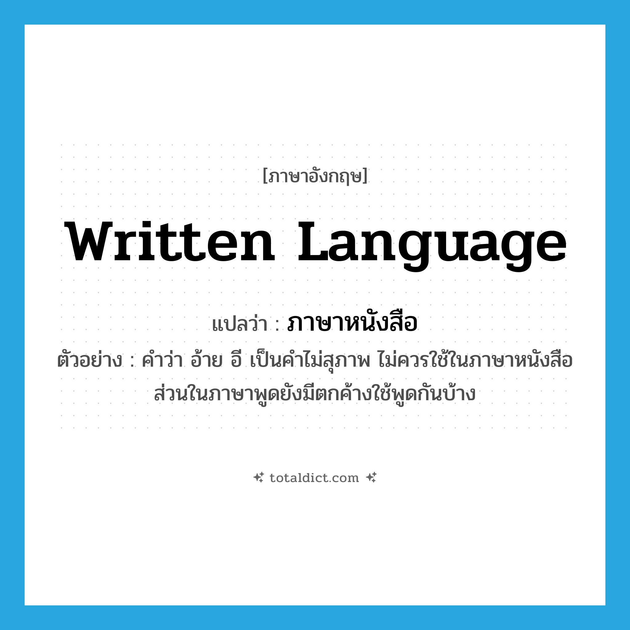 written language แปลว่า?, คำศัพท์ภาษาอังกฤษ written language แปลว่า ภาษาหนังสือ ประเภท N ตัวอย่าง คำว่า อ้าย อี เป็นคำไม่สุภาพ ไม่ควรใช้ในภาษาหนังสือ ส่วนในภาษาพูดยังมีตกค้างใช้พูดกันบ้าง หมวด N