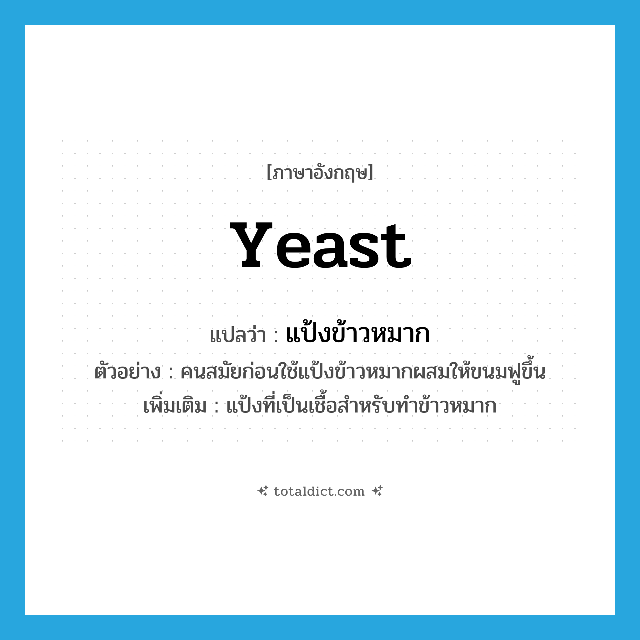 yeast แปลว่า?, คำศัพท์ภาษาอังกฤษ yeast แปลว่า แป้งข้าวหมาก ประเภท N ตัวอย่าง คนสมัยก่อนใช้แป้งข้าวหมากผสมให้ขนมฟูขึ้น เพิ่มเติม แป้งที่เป็นเชื้อสำหรับทำข้าวหมาก หมวด N