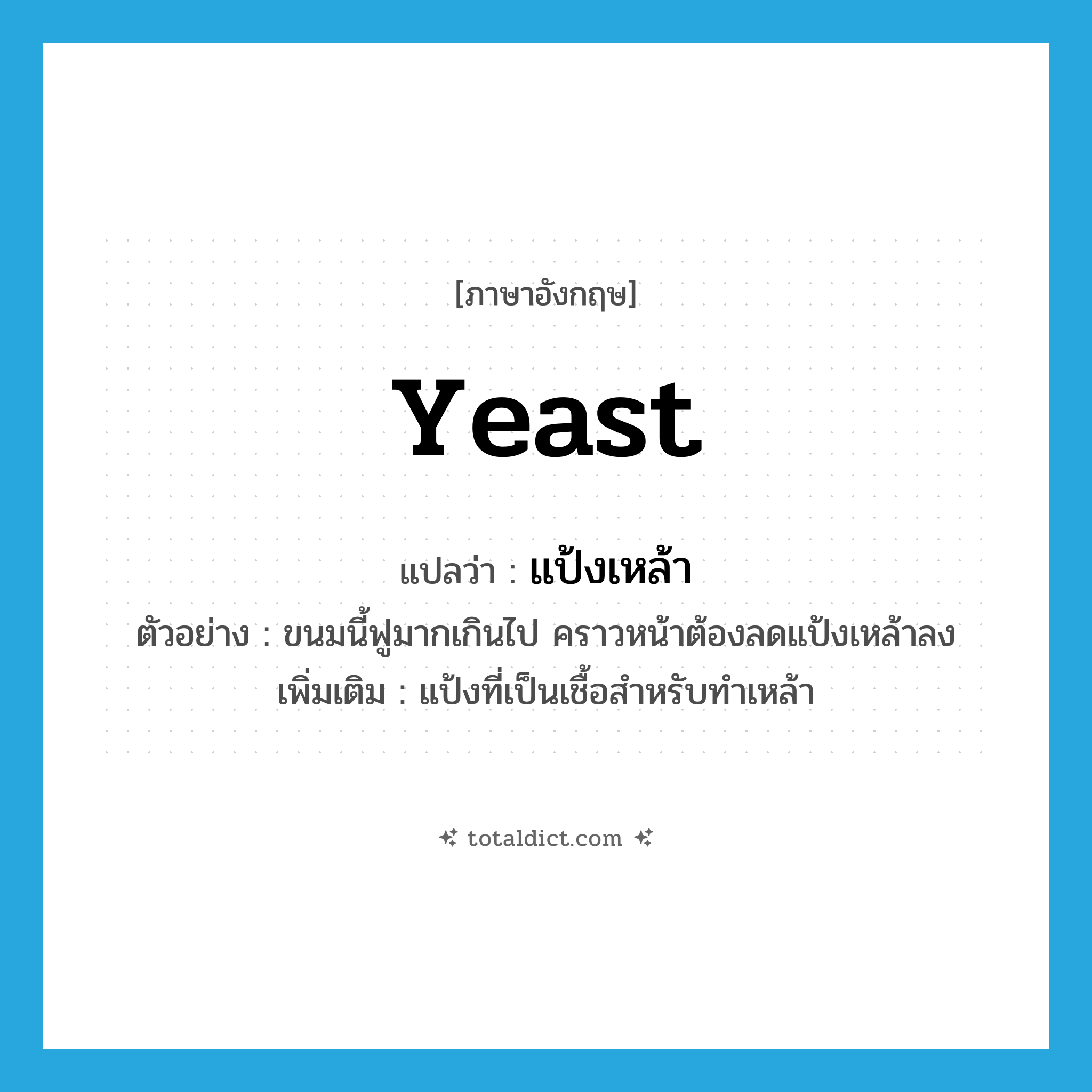 yeast แปลว่า?, คำศัพท์ภาษาอังกฤษ yeast แปลว่า แป้งเหล้า ประเภท N ตัวอย่าง ขนมนี้ฟูมากเกินไป คราวหน้าต้องลดแป้งเหล้าลง เพิ่มเติม แป้งที่เป็นเชื้อสำหรับทำเหล้า หมวด N