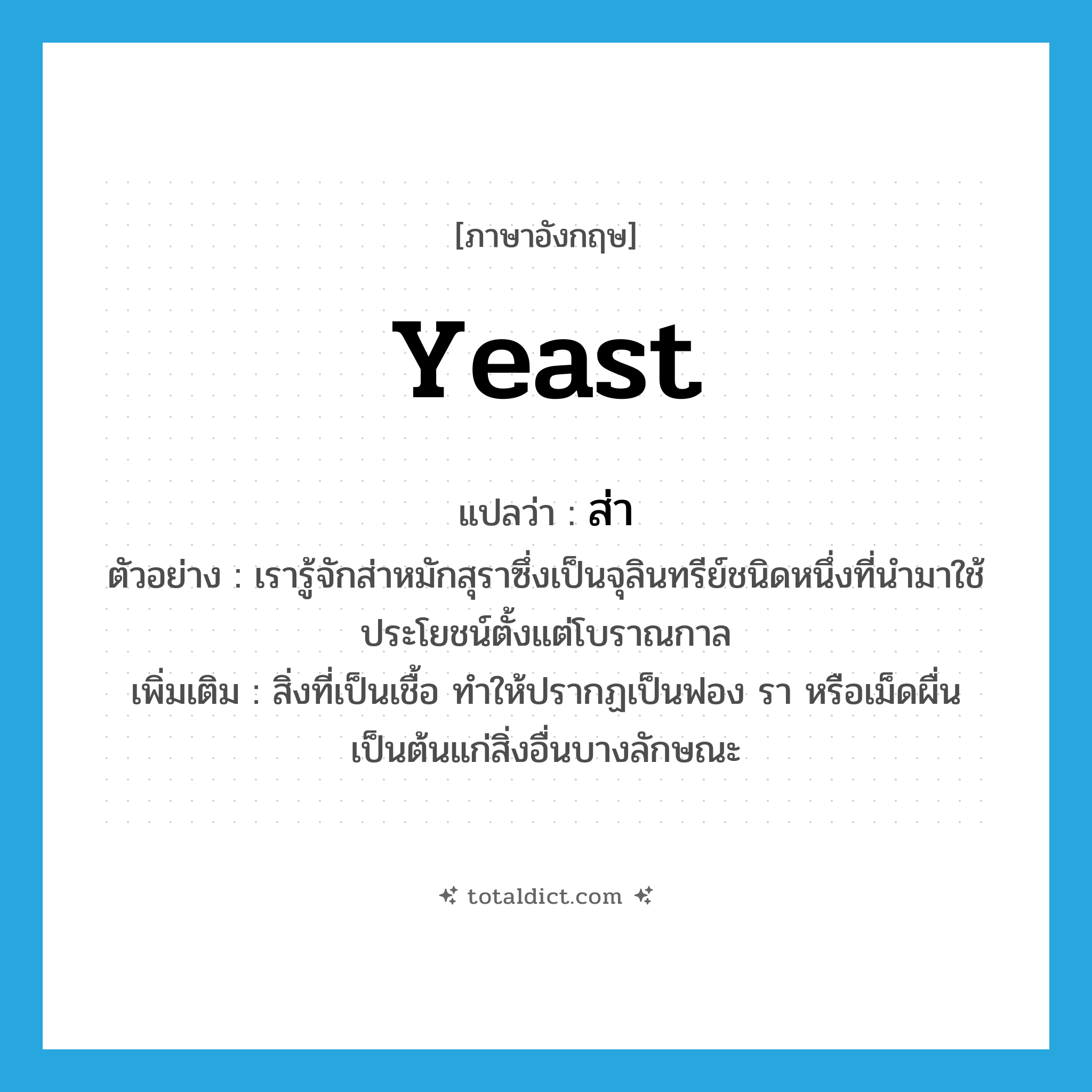 yeast แปลว่า?, คำศัพท์ภาษาอังกฤษ yeast แปลว่า ส่า ประเภท N ตัวอย่าง เรารู้จักส่าหมักสุราซึ่งเป็นจุลินทรีย์ชนิดหนึ่งที่นำมาใช้ประโยชน์ตั้งแต่โบราณกาล เพิ่มเติม สิ่งที่เป็นเชื้อ ทำให้ปรากฏเป็นฟอง รา หรือเม็ดผื่นเป็นต้นแก่สิ่งอื่นบางลักษณะ หมวด N