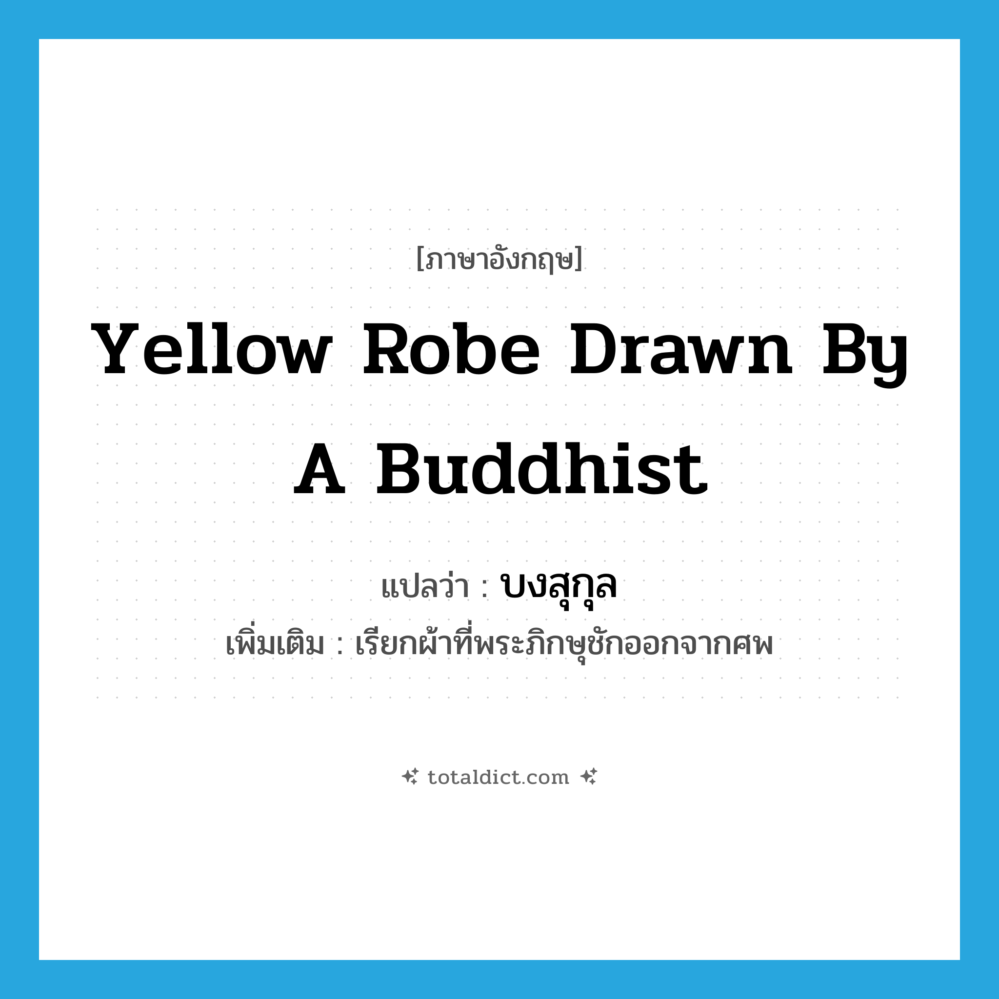 yellow robe drawn by a Buddhist แปลว่า?, คำศัพท์ภาษาอังกฤษ yellow robe drawn by a Buddhist แปลว่า บงสุกุล ประเภท N เพิ่มเติม เรียกผ้าที่พระภิกษุชักออกจากศพ หมวด N