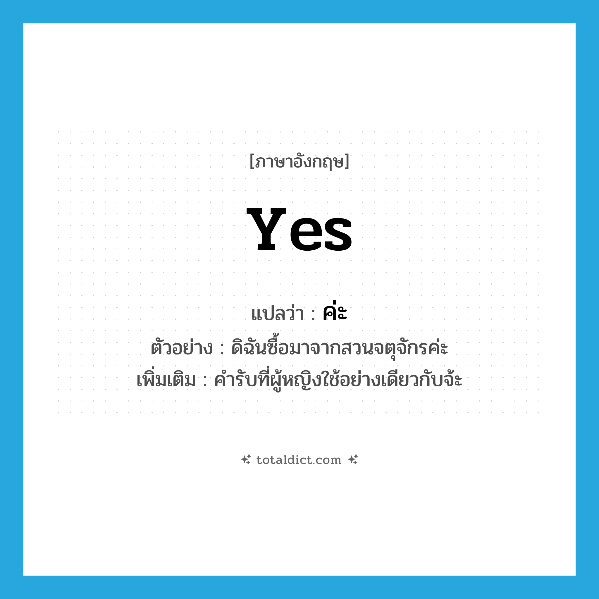 yes แปลว่า?, คำศัพท์ภาษาอังกฤษ yes แปลว่า ค่ะ ประเภท END ตัวอย่าง ดิฉันซื้อมาจากสวนจตุจักรค่ะ เพิ่มเติม คำรับที่ผู้หญิงใช้อย่างเดียวกับจ้ะ หมวด END