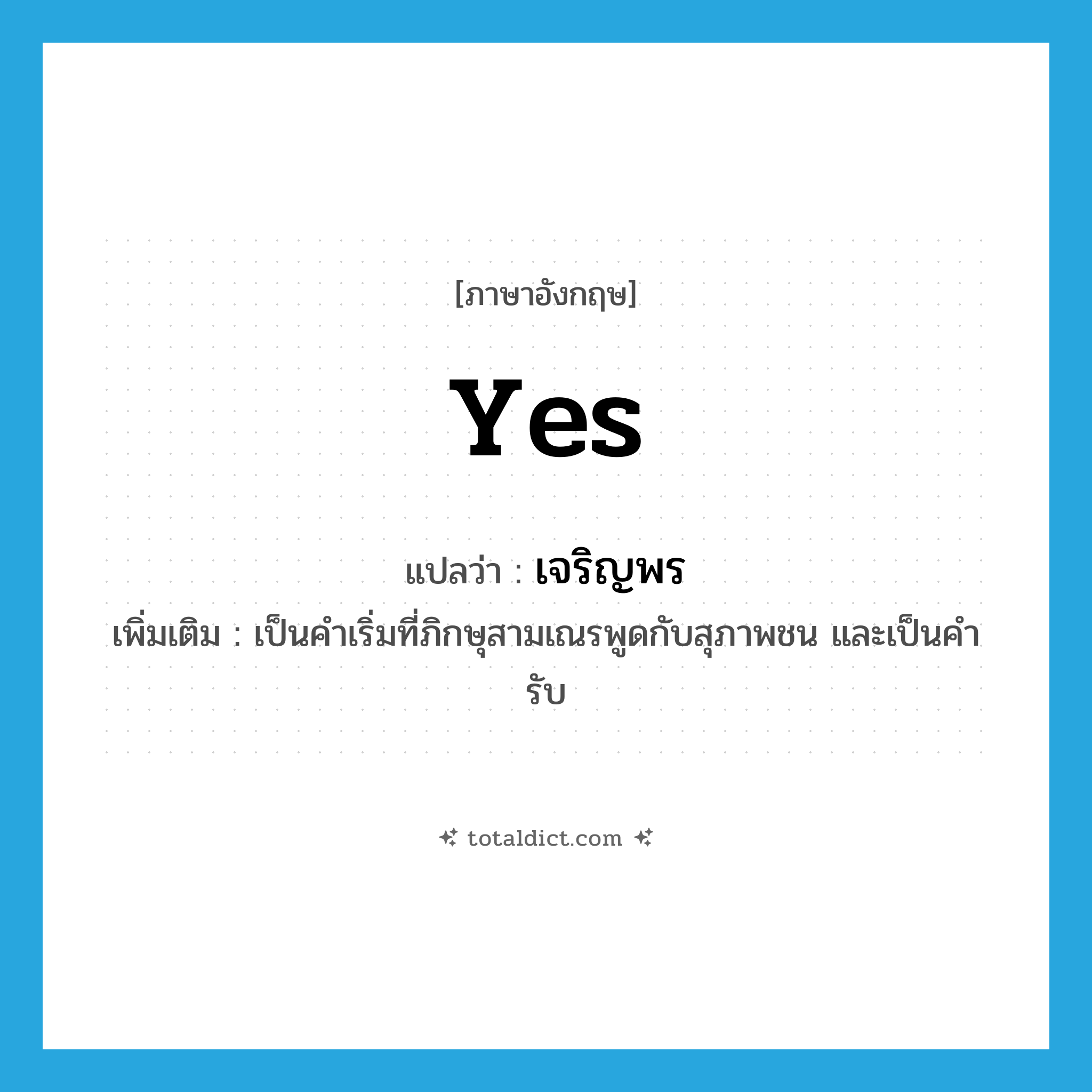 yes แปลว่า?, คำศัพท์ภาษาอังกฤษ yes แปลว่า เจริญพร ประเภท END เพิ่มเติม เป็นคำเริ่มที่ภิกษุสามเณรพูดกับสุภาพชน และเป็นคำรับ หมวด END