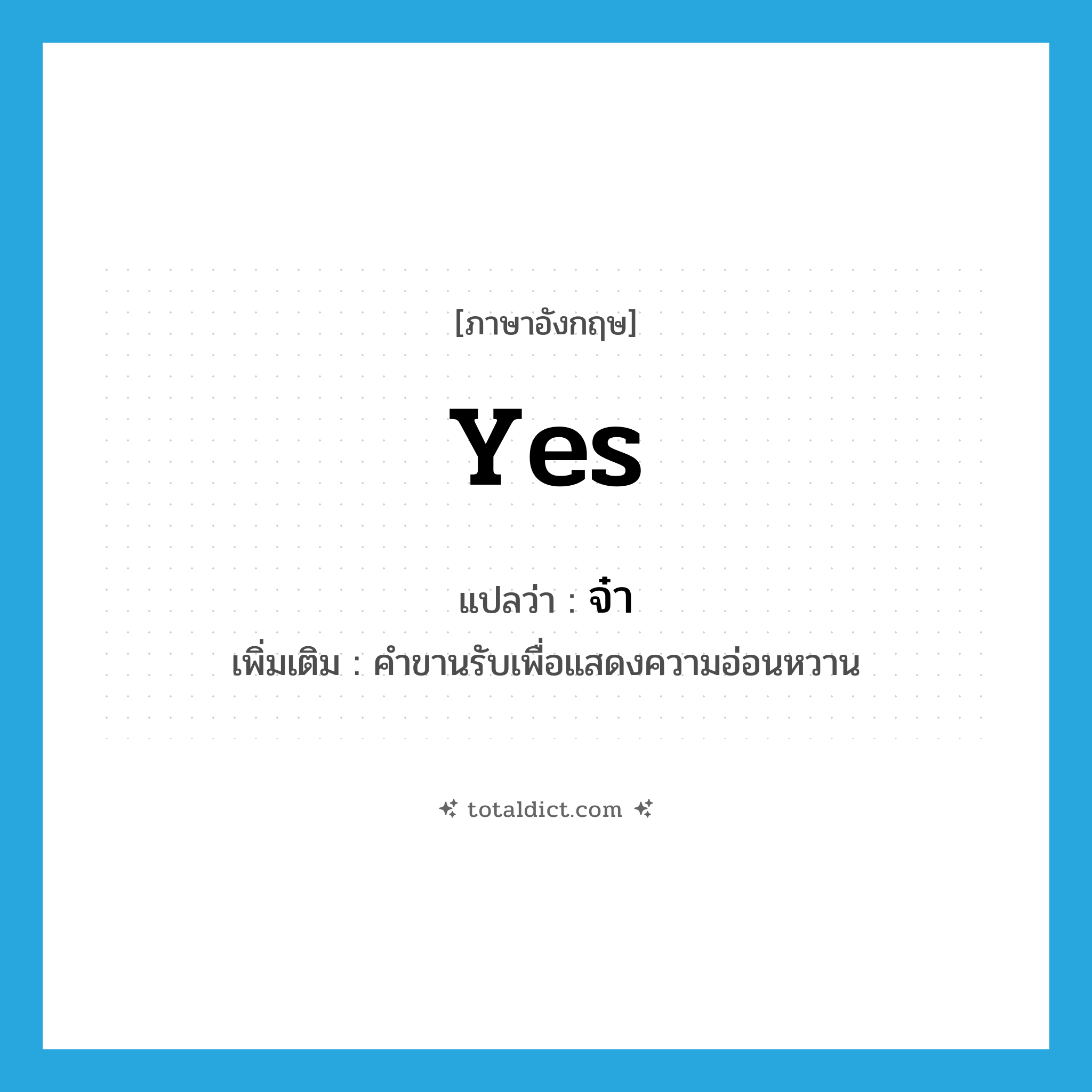 yes แปลว่า?, คำศัพท์ภาษาอังกฤษ yes แปลว่า จ๋า ประเภท END เพิ่มเติม คำขานรับเพื่อแสดงความอ่อนหวาน หมวด END