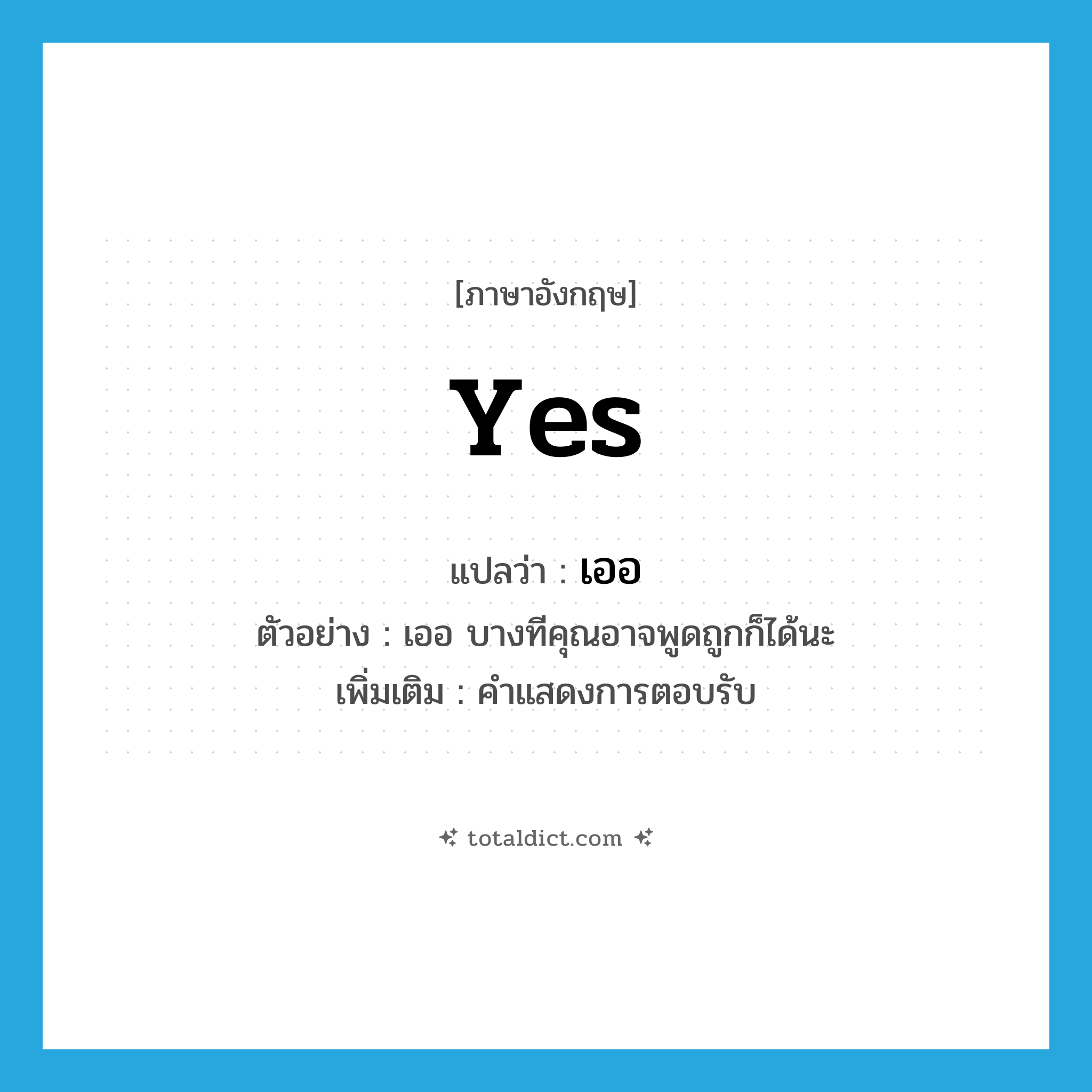 yes แปลว่า?, คำศัพท์ภาษาอังกฤษ Yes แปลว่า เออ ประเภท INT ตัวอย่าง เออ บางทีคุณอาจพูดถูกก็ได้นะ เพิ่มเติม คำแสดงการตอบรับ หมวด INT