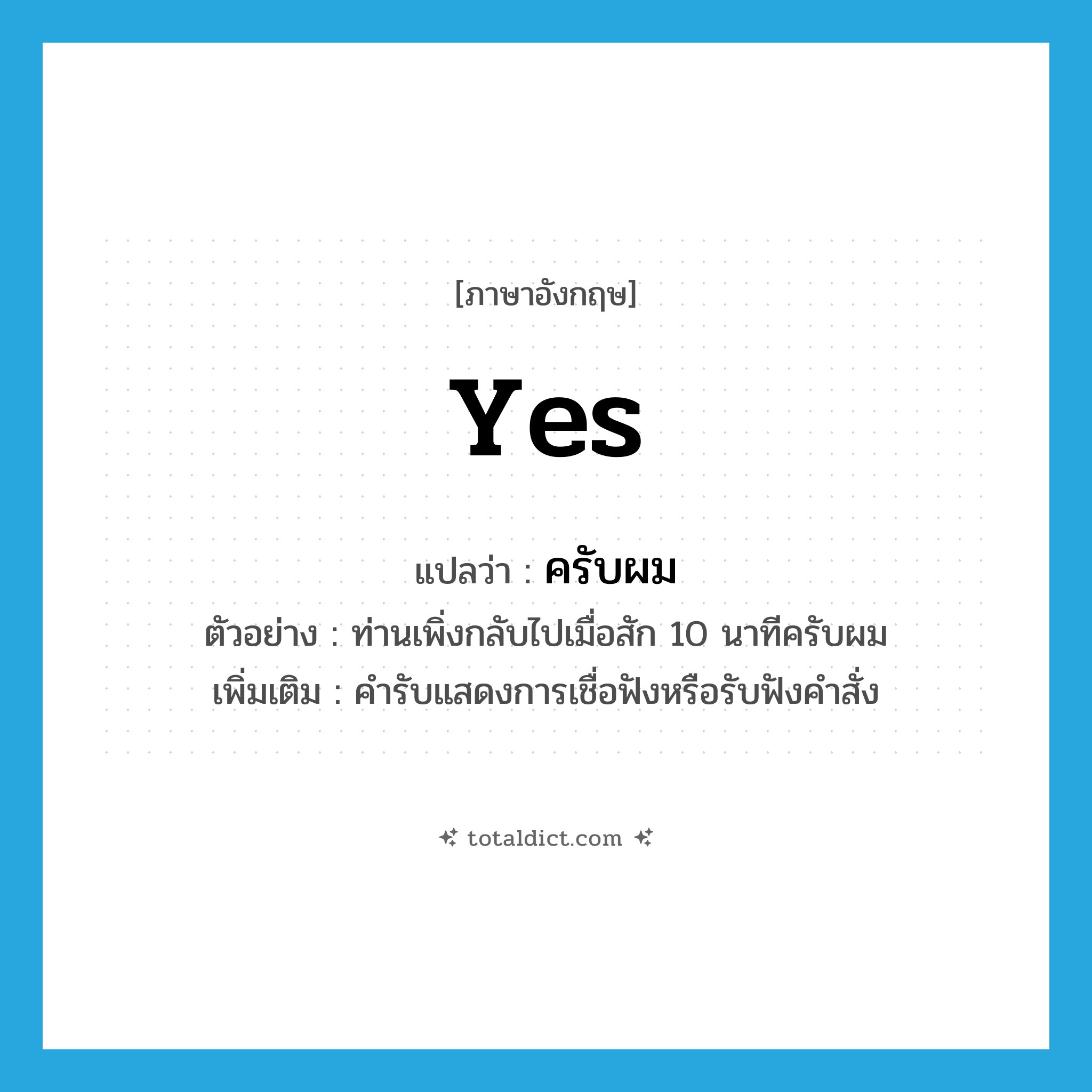 yes แปลว่า?, คำศัพท์ภาษาอังกฤษ yes แปลว่า ครับผม ประเภท END ตัวอย่าง ท่านเพิ่งกลับไปเมื่อสัก 10 นาทีครับผม เพิ่มเติม คำรับแสดงการเชื่อฟังหรือรับฟังคำสั่ง หมวด END