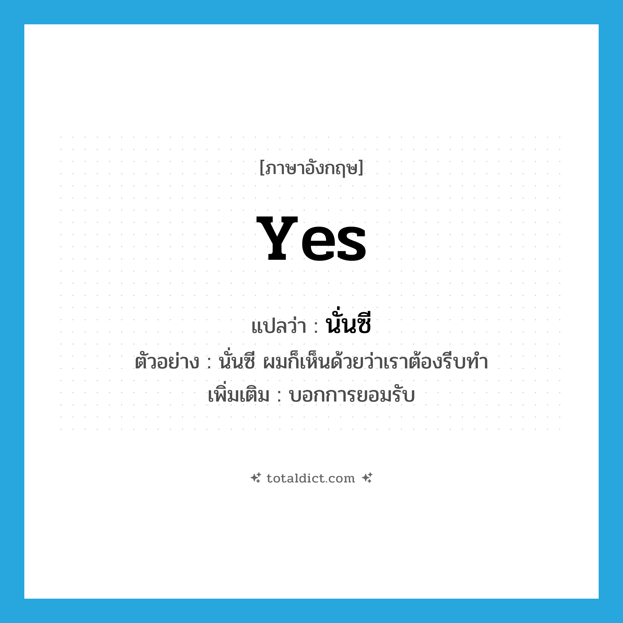 yes แปลว่า?, คำศัพท์ภาษาอังกฤษ yes แปลว่า นั่นซี ประเภท INT ตัวอย่าง นั่นซี ผมก็เห็นด้วยว่าเราต้องรีบทำ เพิ่มเติม บอกการยอมรับ หมวด INT