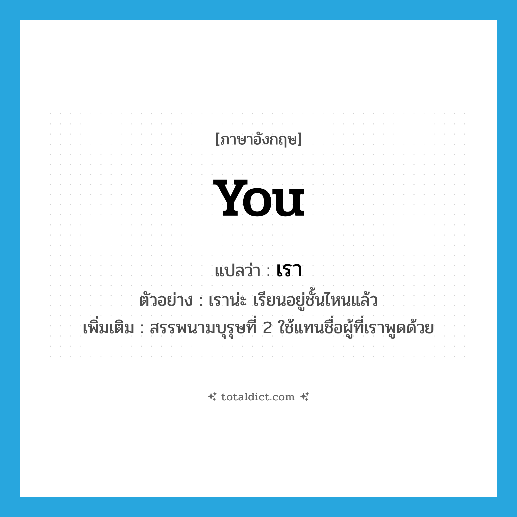 you แปลว่า?, คำศัพท์ภาษาอังกฤษ you แปลว่า เรา ประเภท PRON ตัวอย่าง เราน่ะ เรียนอยู่ชั้นไหนแล้ว เพิ่มเติม สรรพนามบุรุษที่ 2 ใช้แทนชื่อผู้ที่เราพูดด้วย หมวด PRON