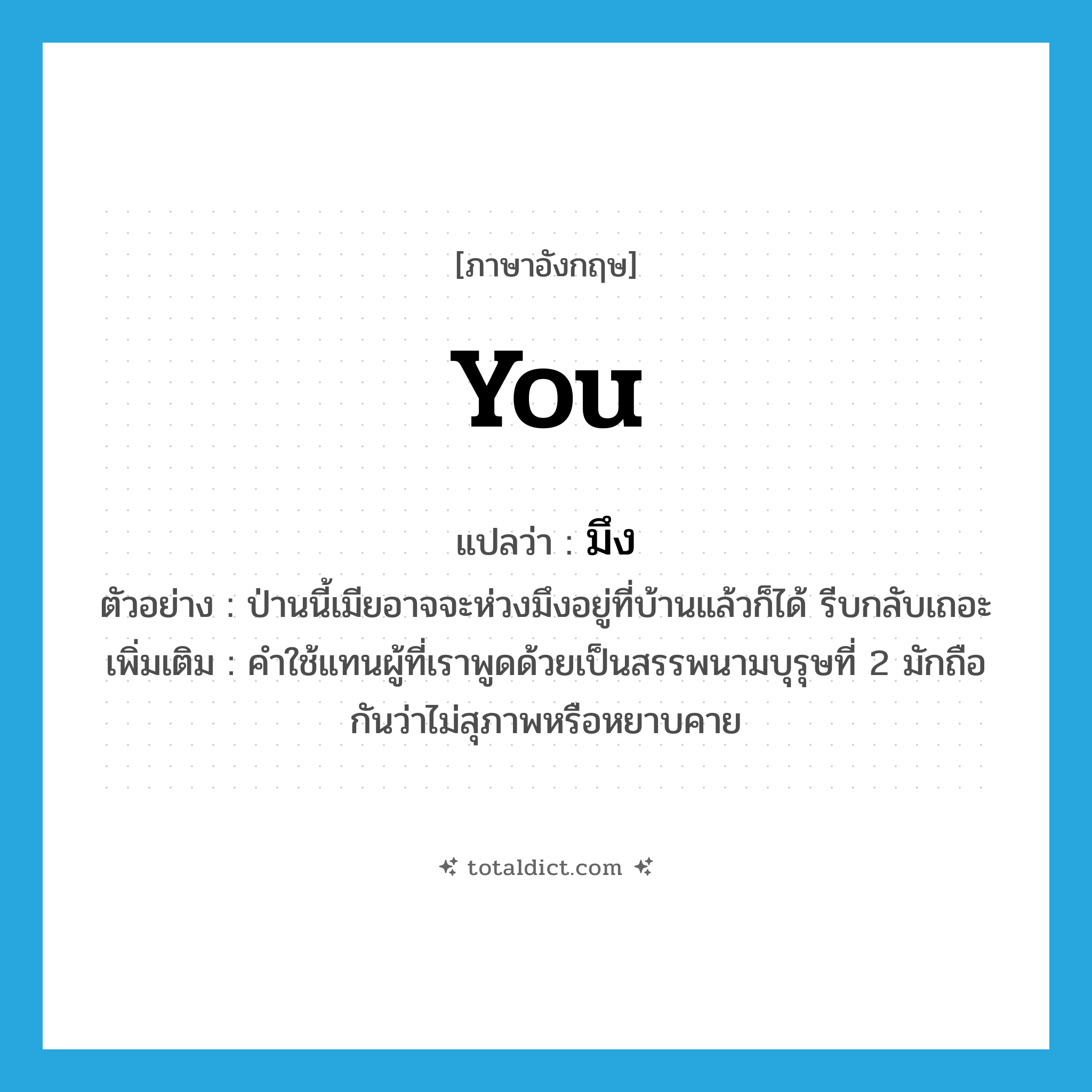 you แปลว่า?, คำศัพท์ภาษาอังกฤษ you แปลว่า มึง ประเภท PRON ตัวอย่าง ป่านนี้เมียอาจจะห่วงมึงอยู่ที่บ้านแล้วก็ได้ รีบกลับเถอะ เพิ่มเติม คำใช้แทนผู้ที่เราพูดด้วยเป็นสรรพนามบุรุษที่ 2 มักถือกันว่าไม่สุภาพหรือหยาบคาย หมวด PRON