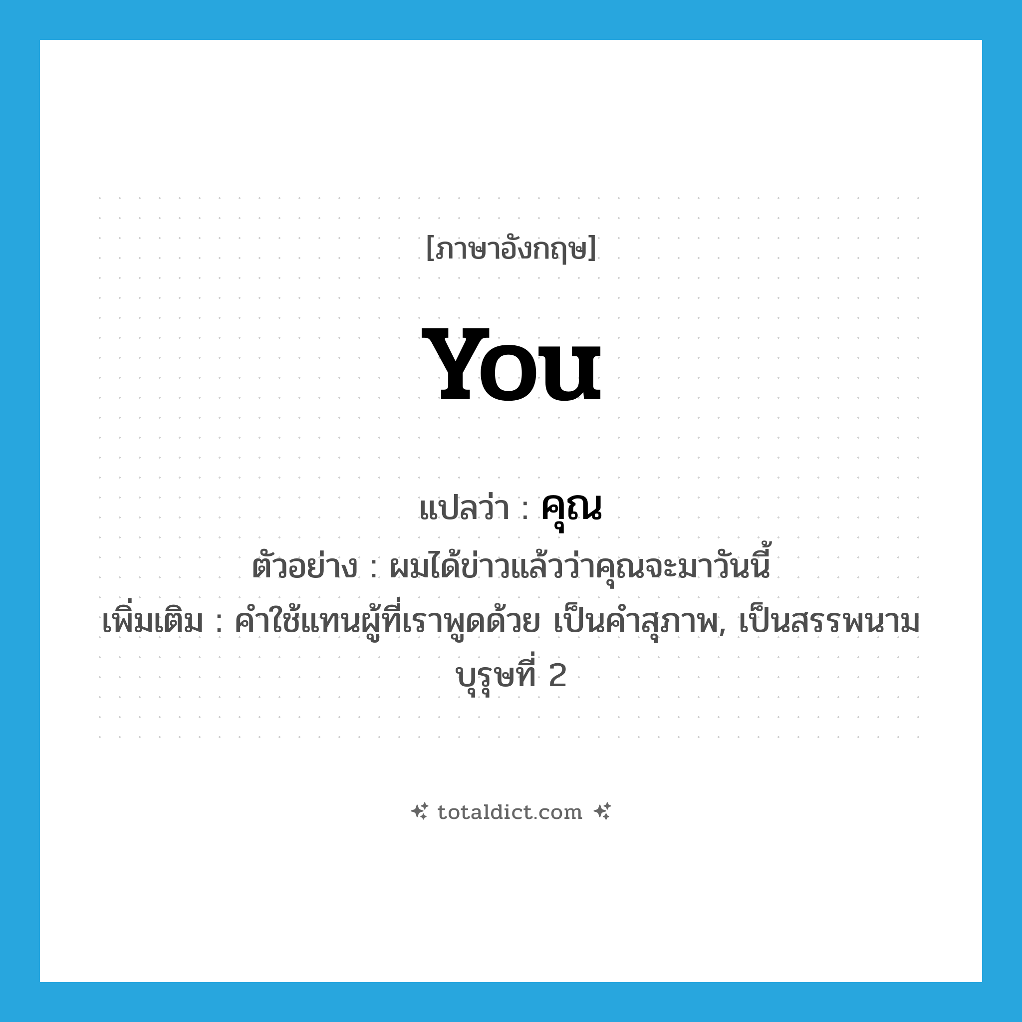 you แปลว่า?, คำศัพท์ภาษาอังกฤษ you แปลว่า คุณ ประเภท PRON ตัวอย่าง ผมได้ข่าวแล้วว่าคุณจะมาวันนี้ เพิ่มเติม คำใช้แทนผู้ที่เราพูดด้วย เป็นคำสุภาพ, เป็นสรรพนามบุรุษที่ 2 หมวด PRON