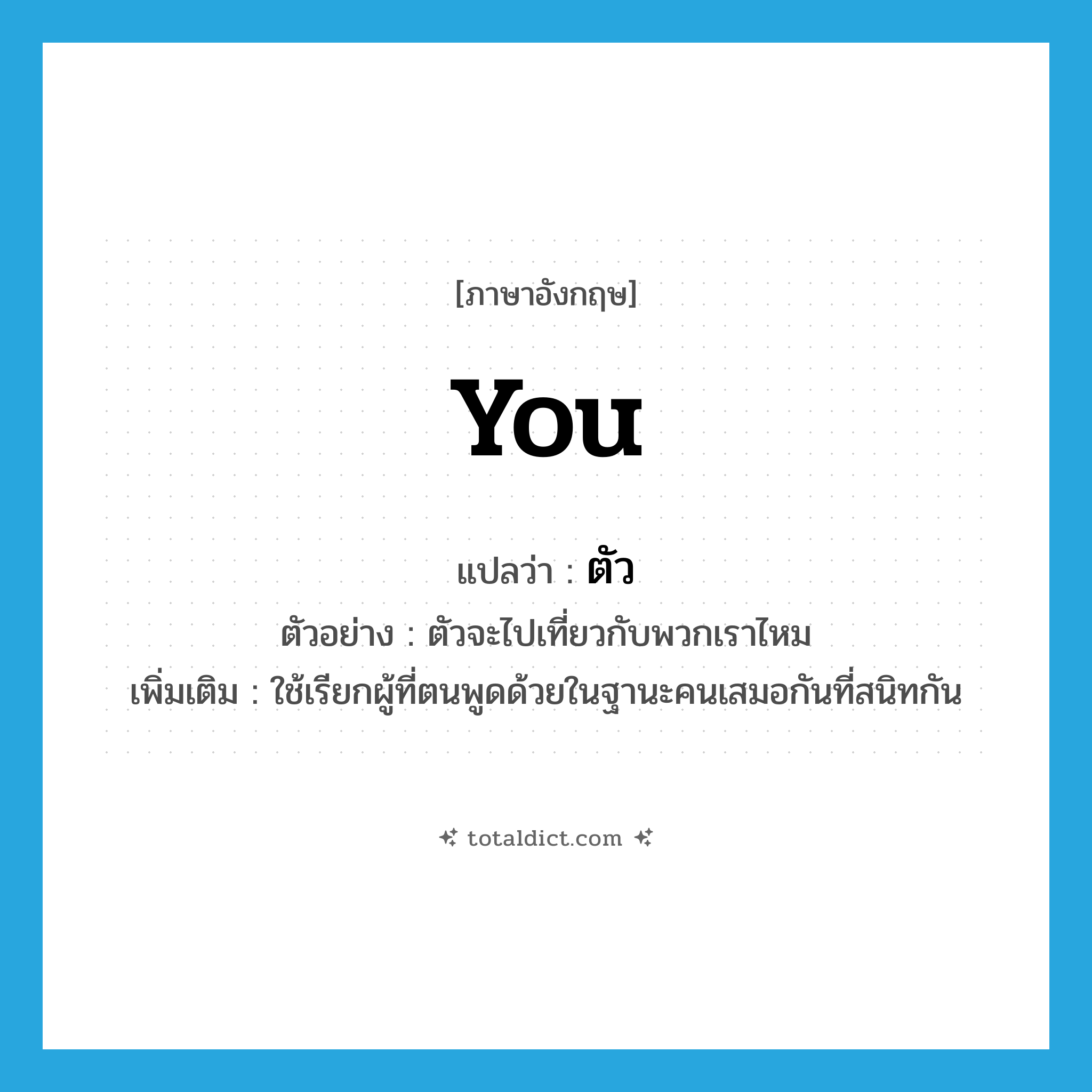 you แปลว่า?, คำศัพท์ภาษาอังกฤษ you แปลว่า ตัว ประเภท PRON ตัวอย่าง ตัวจะไปเที่ยวกับพวกเราไหม เพิ่มเติม ใช้เรียกผู้ที่ตนพูดด้วยในฐานะคนเสมอกันที่สนิทกัน หมวด PRON